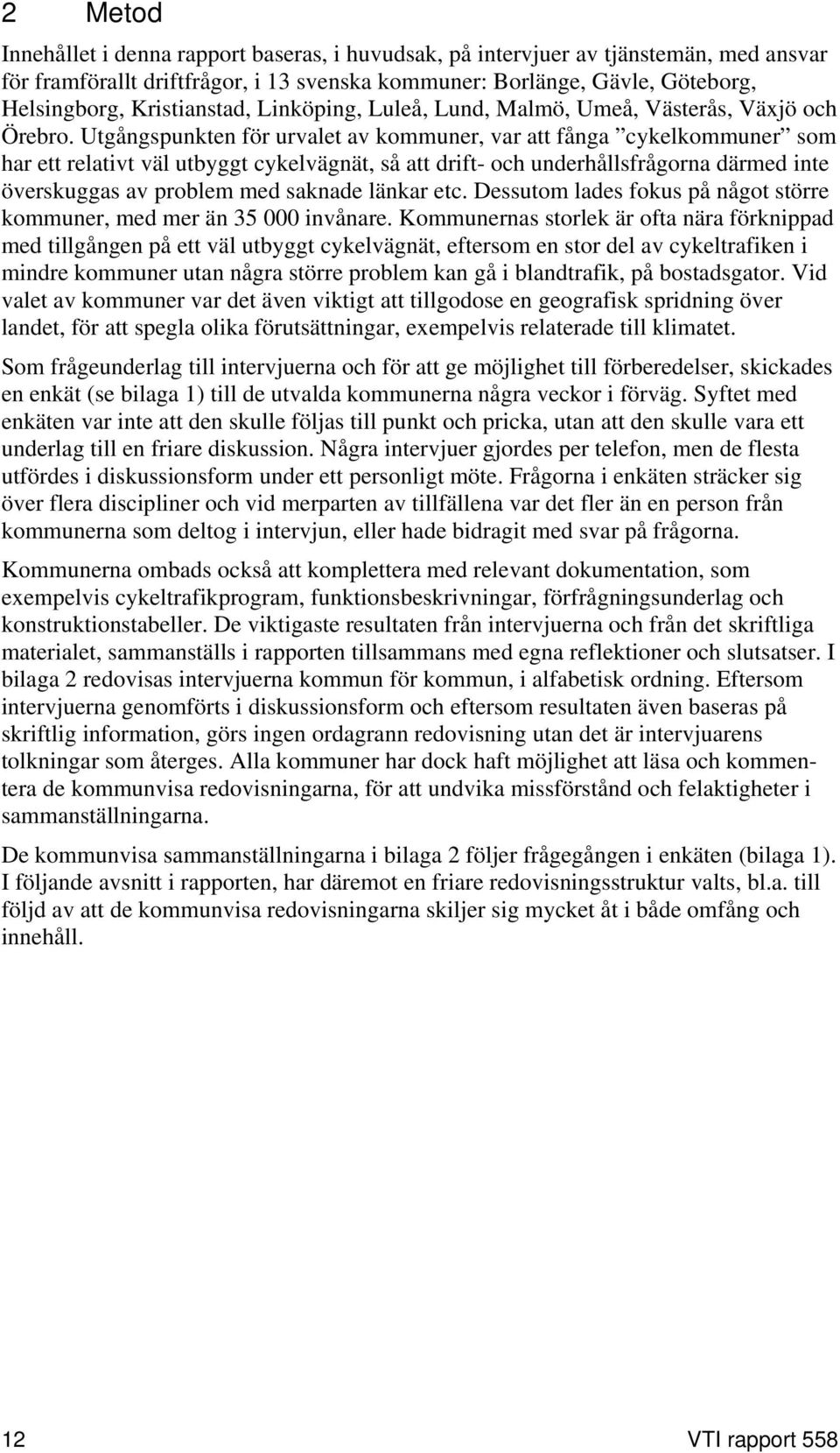 Utgångspunkten för urvalet av kommuner, var att fånga cykelkommuner som har ett relativt väl utbyggt cykelvägnät, så att drift- och underhållsfrågorna därmed inte överskuggas av problem med saknade