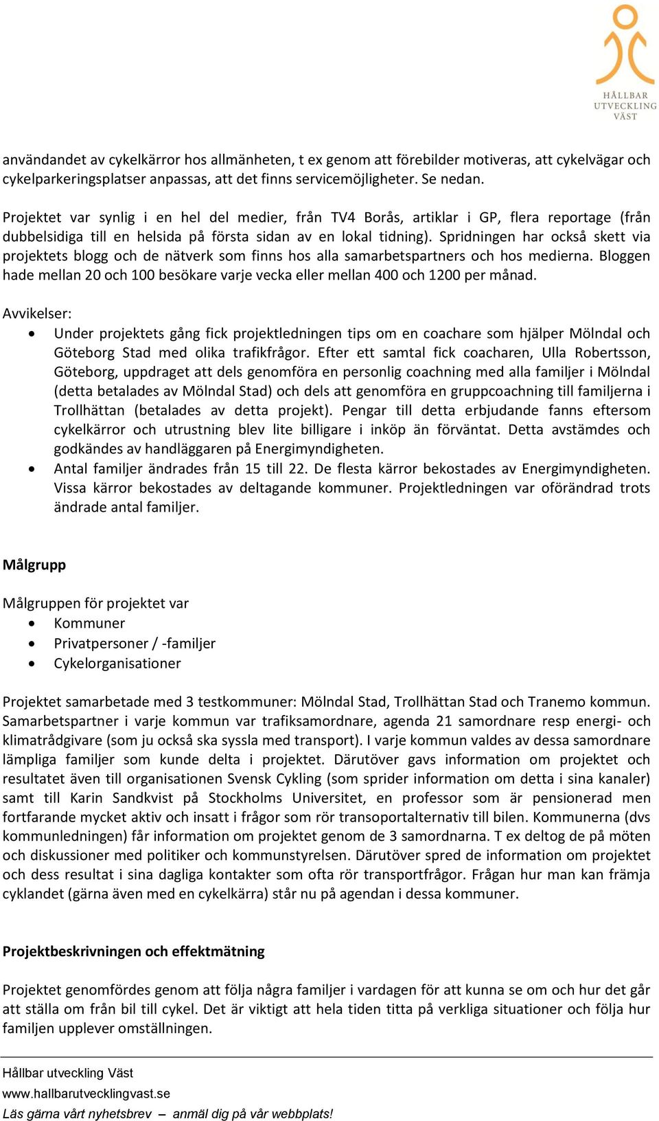 Spridningen har ckså skett via prjektets blgg ch de nätverk sm finns hs alla samarbetspartners ch hs medierna. Blggen hade mellan 20 ch 100 besökare varje vecka eller mellan 400 ch 1200 per månad.