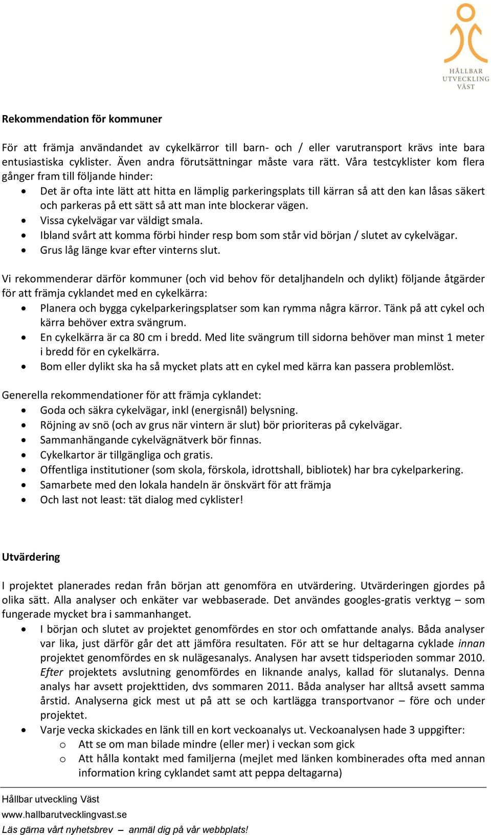 blckerar vägen. Vissa cykelvägar var väldigt smala. Ibland svårt att kmma förbi hinder resp bm sm står vid början / slutet av cykelvägar. Grus låg länge kvar efter vinterns slut.