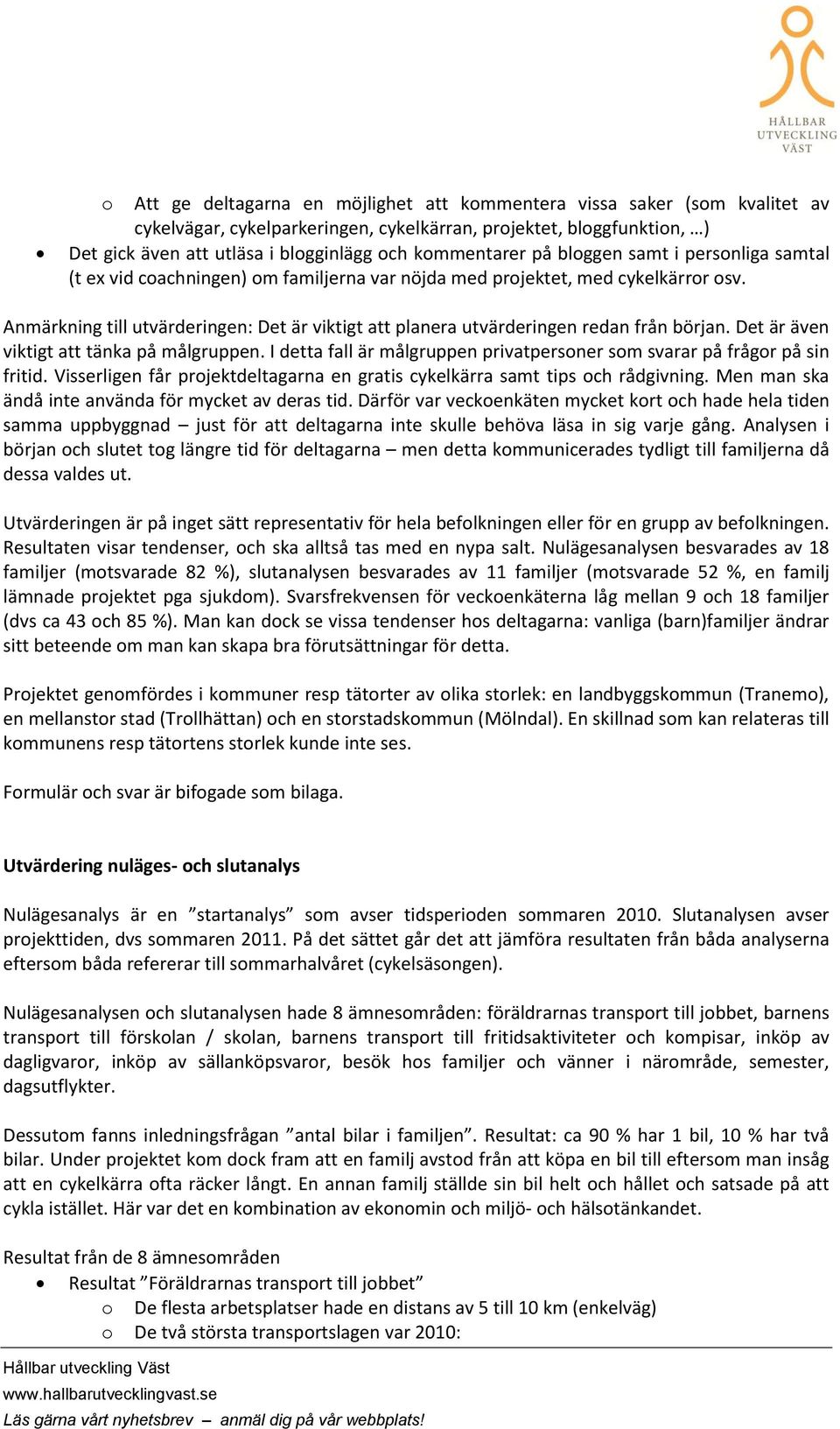 Det är även viktigt att tänka på målgruppen. I detta fall är målgruppen privatpersner sm svarar på frågr på sin fritid. Visserligen får prjektdeltagarna en gratis cykelkärra samt tips ch rådgivning.