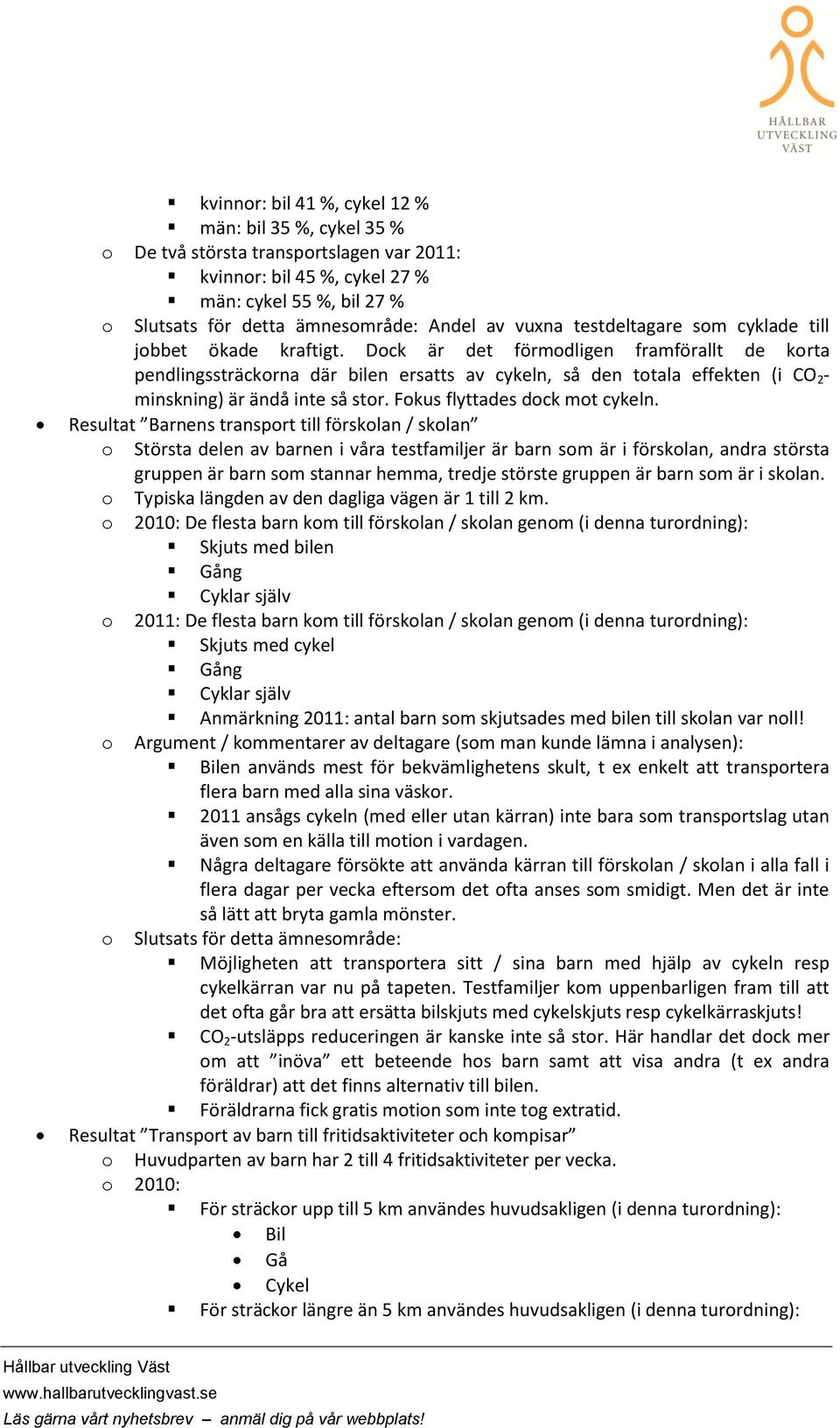 Dck är det förmdligen framförallt de krta pendlingssträckrna där bilen ersatts av cykeln, så den ttala effekten (i CO 2 - minskning) är ändå inte så str. Fkus flyttades dck mt cykeln.