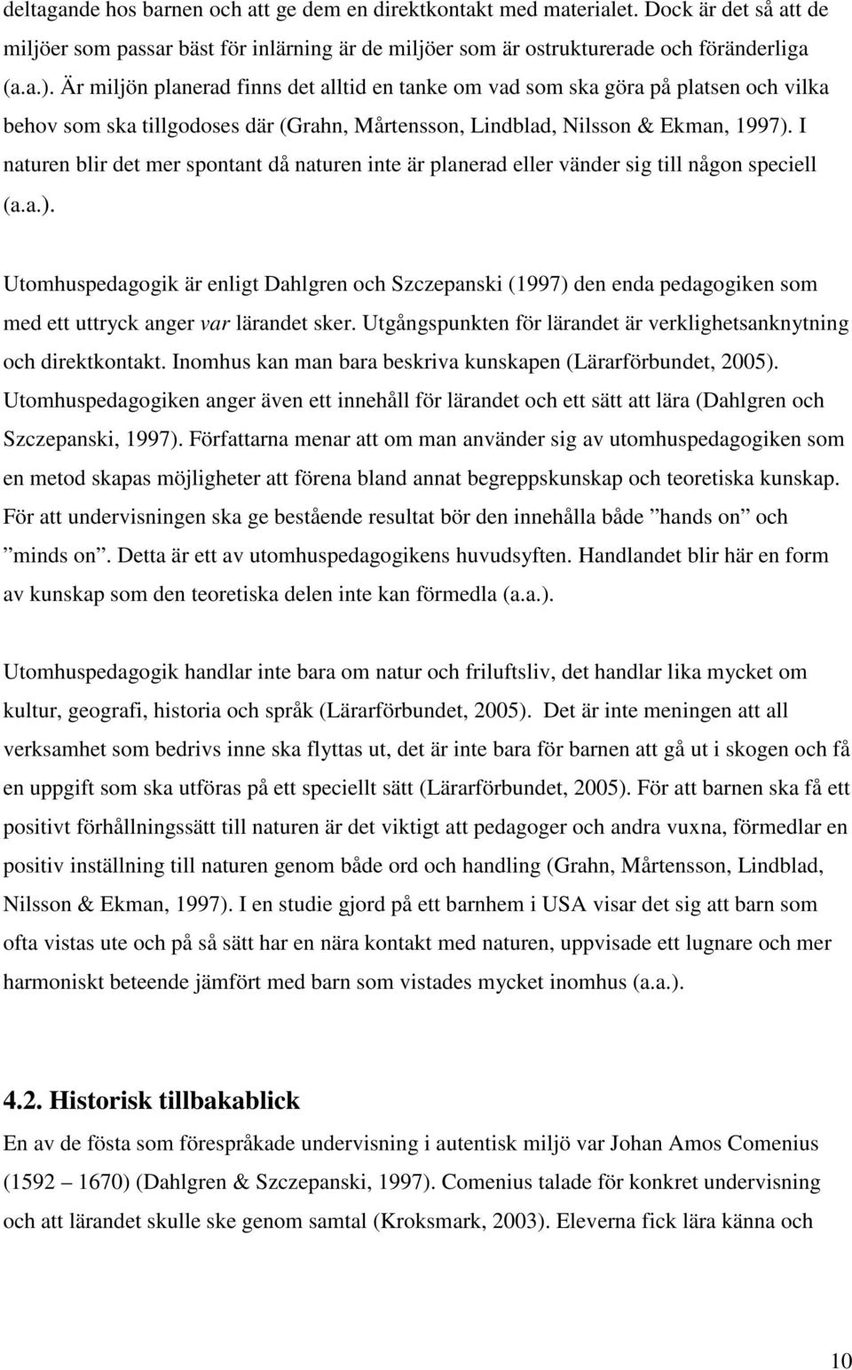 I naturen blir det mer spontant då naturen inte är planerad eller vänder sig till någon speciell (a.a.).