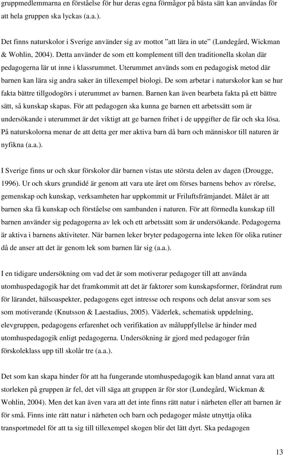 Detta använder de som ett komplement till den traditionella skolan där pedagogerna lär ut inne i klassrummet.