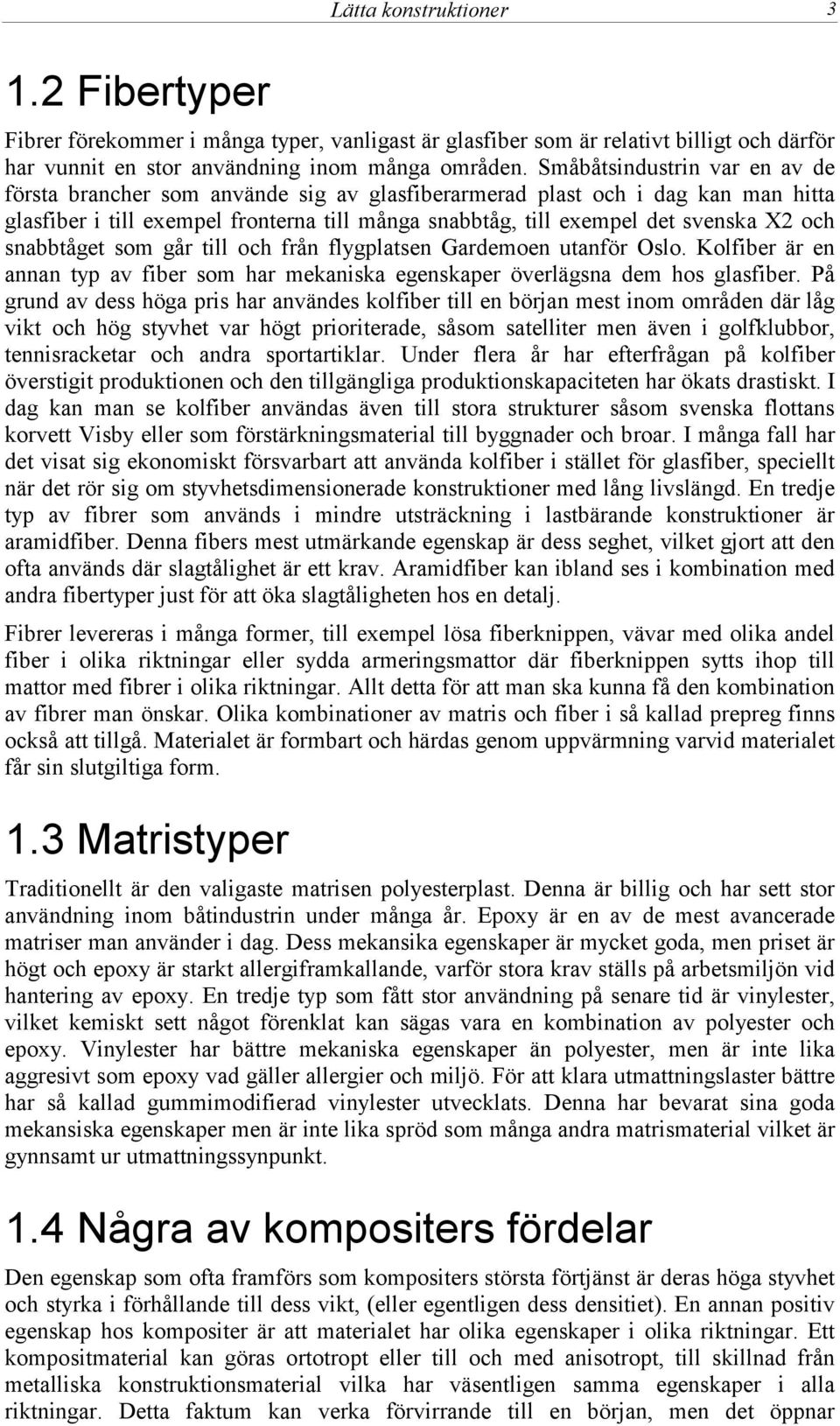 snabbtåget som går till och från flygplatsen Gardemoen utanför Oslo. Kolfiber är en annan typ av fiber som har mekaniska egenskaper överlägsna dem hos glasfiber.