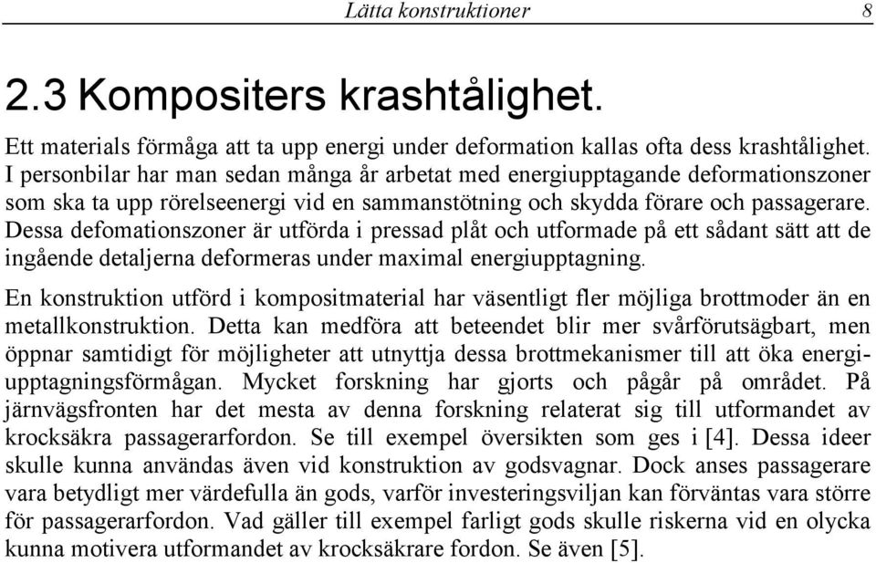 Dessa defomationszoner är utförda i pressad plåt och utformade på ett sådant sätt att de ingående detaljerna deformeras under maximal energiupptagning.