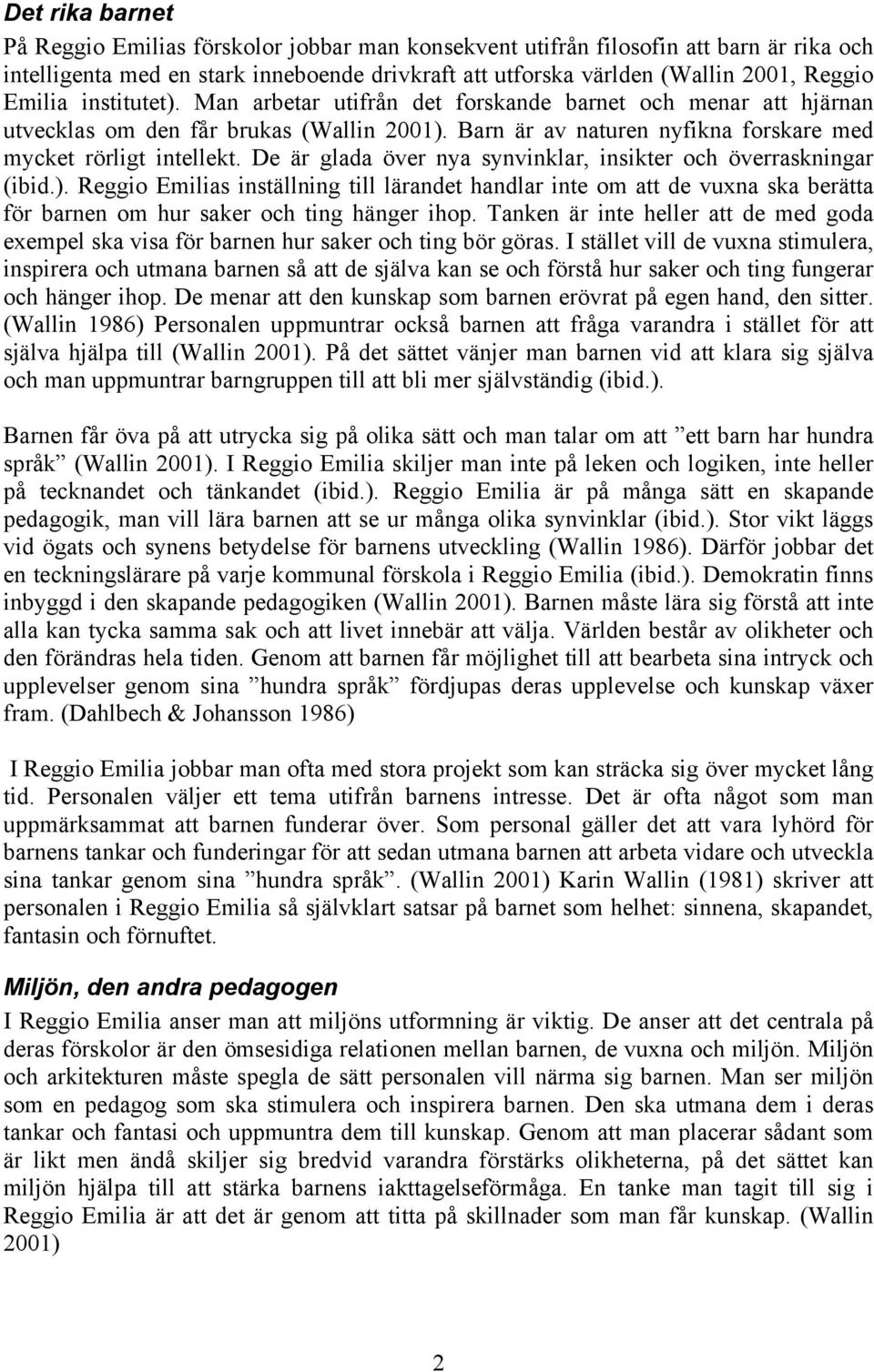 De är glada över nya synvinklar, insikter och överraskningar (ibid.). Reggio Emilias inställning till lärandet handlar inte om att de vuxna ska berätta för barnen om hur saker och ting hänger ihop.