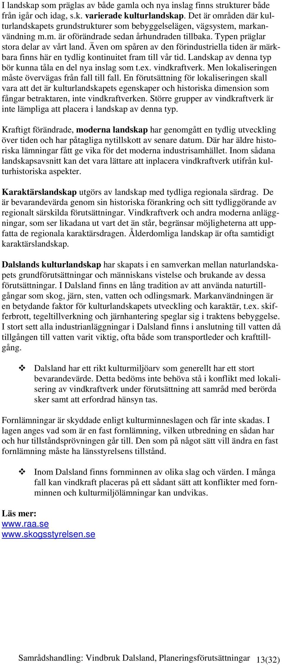 Även om spåren av den förindustriella tiden är märkbara finns här en tydlig kontinuitet fram till vår tid. Landskap av denna typ bör kunna tåla en del nya inslag som t.ex. vindkraftverk.