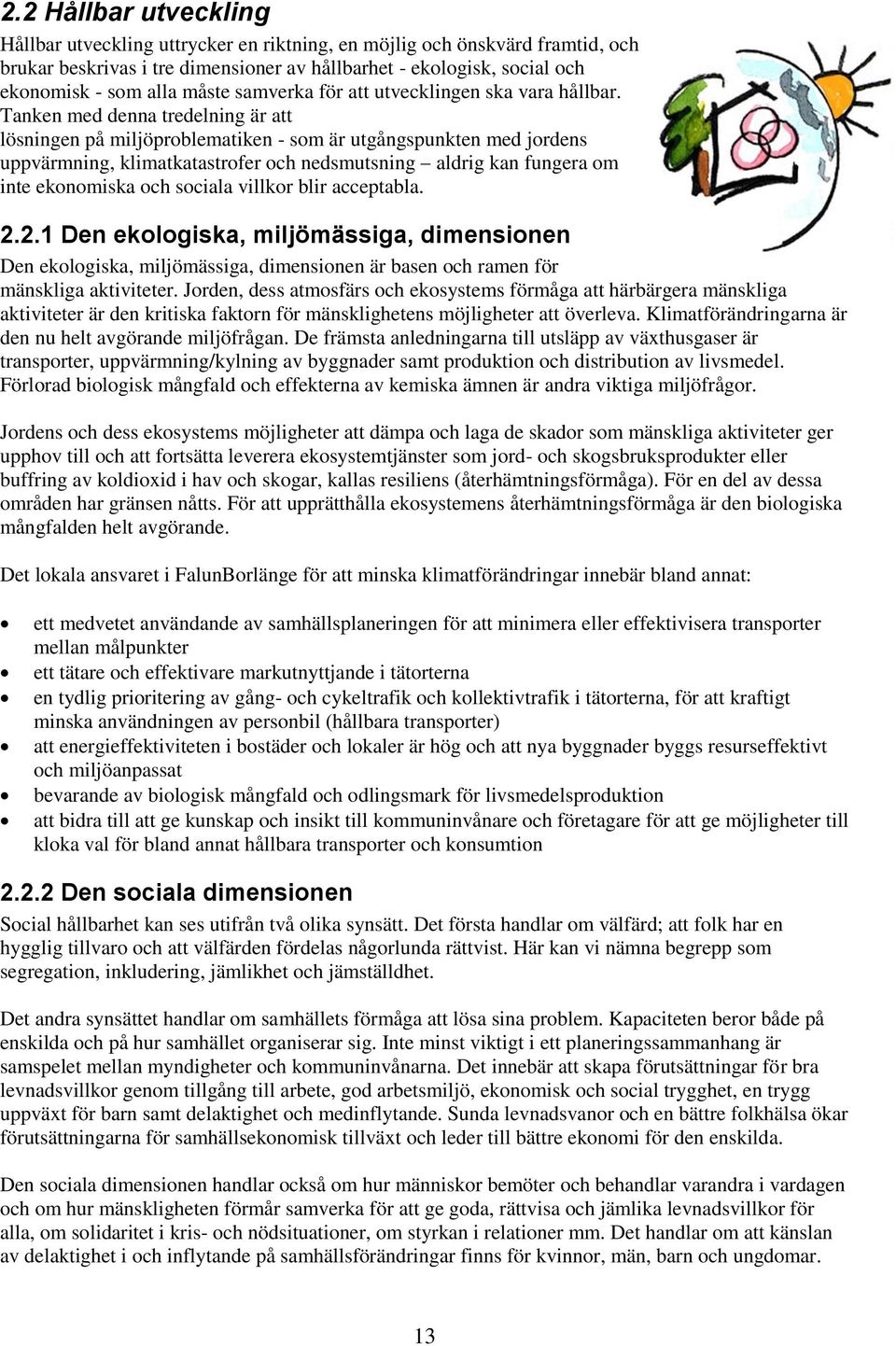 Tanken med denna tredelning är att lösningen på miljöproblematiken - som är utgångspunkten med jordens uppvärmning, klimatkatastrofer och nedsmutsning aldrig kan fungera om inte ekonomiska och