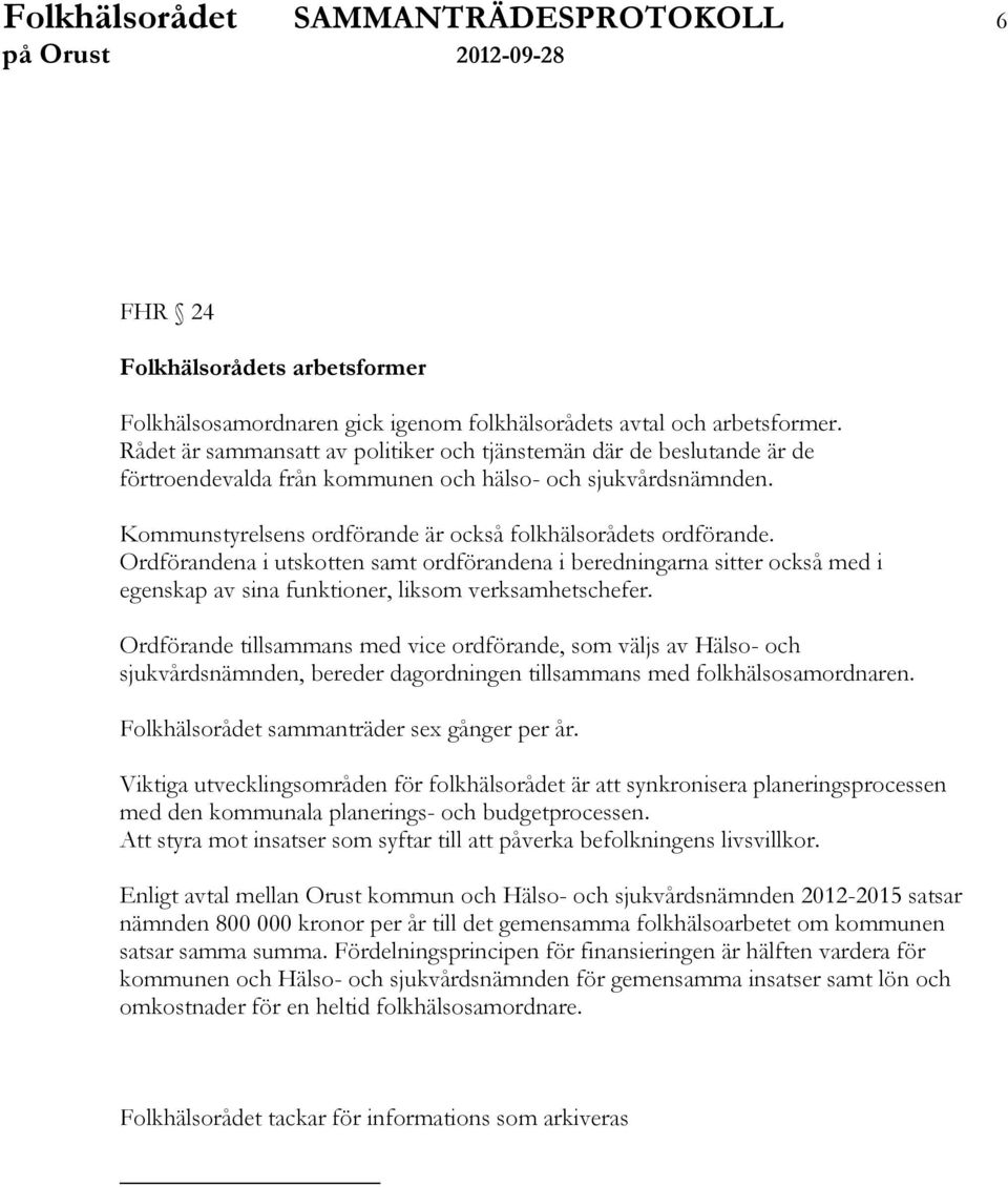 Ordförandena i utskotten samt ordförandena i beredningarna sitter också med i egenskap av sina funktioner, liksom verksamhetschefer.