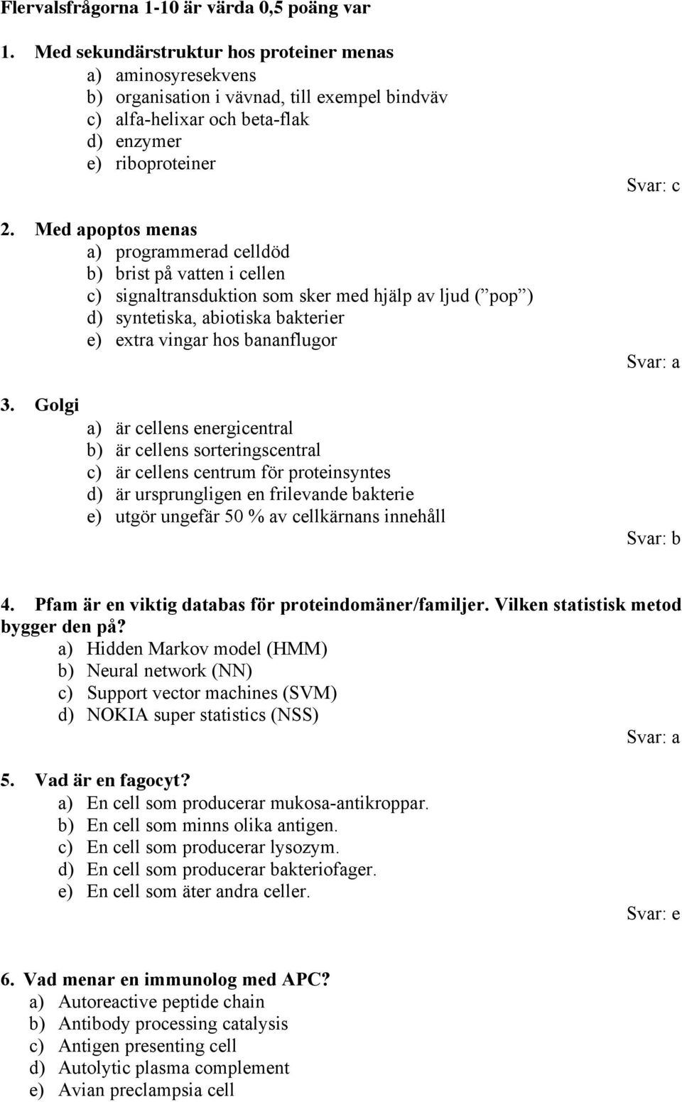 Med apoptos menas a) programmerad celldöd b) brist på vatten i cellen c) signaltransduktion som sker med hjälp av ljud ( pop ) d) syntetiska, abiotiska bakterier e) extra vingar hos bananflugor 3.