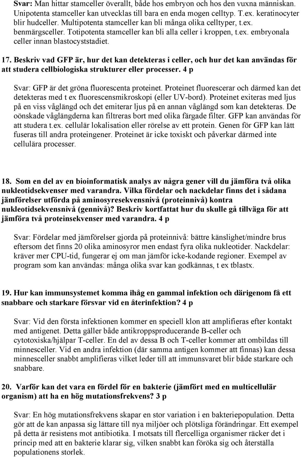 Beskriv vad GFP är, hur det kan detekteras i celler, och hur det kan användas för att studera cellbiologiska strukturer eller processer. 4 p Svar: GFP är det gröna fluorescenta proteinet.