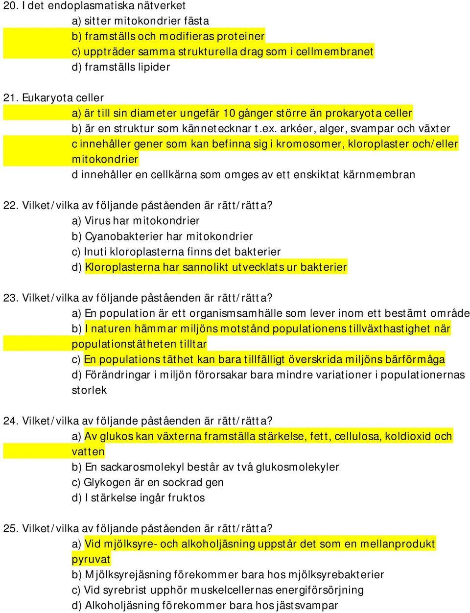 arkéer, alger, svampar och växter c innehåller gener som kan befinna sig i kromosomer, kloroplaster och/eller mitokondrier d innehåller en cellkärna som omges av ett enskiktat kärnmembran 22.