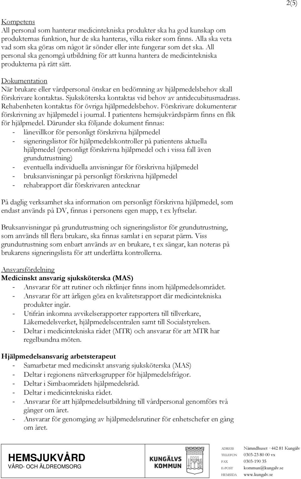 Dokumentation När brukare eller vårdpersonal önskar en bedömning av hjälpmedelsbehov skall förskrivare kontaktas. Sjuksköterska kontaktas vid behov av antidecubitusmadrass.