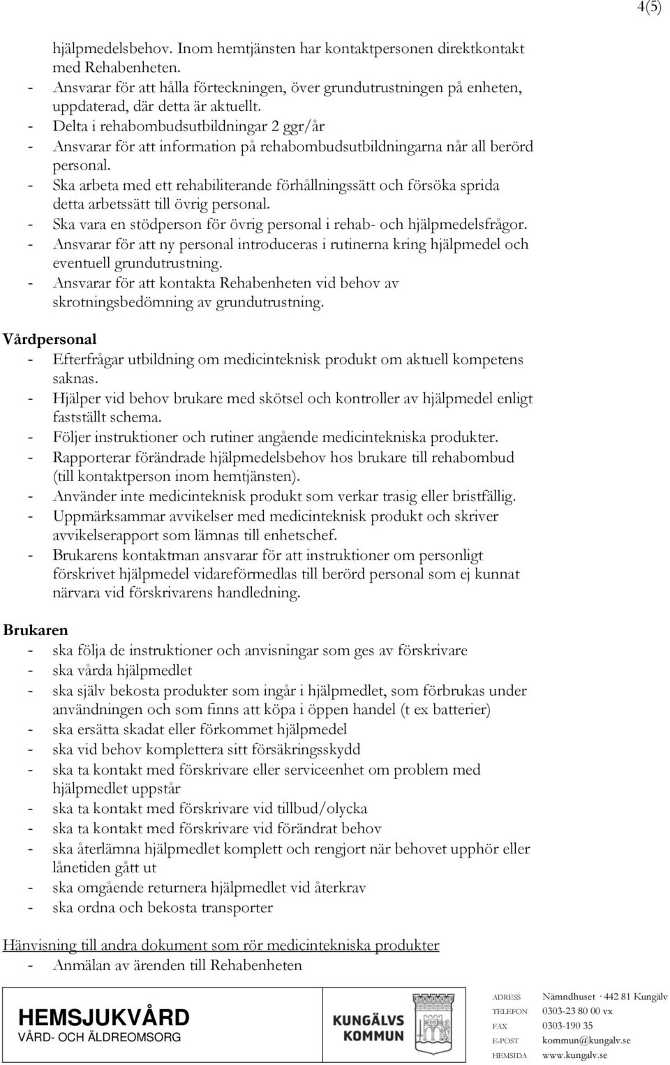 - Delta i rehabombudsutbildningar 2 ggr/år - Ansvarar för att information på rehabombudsutbildningarna når all berörd personal.