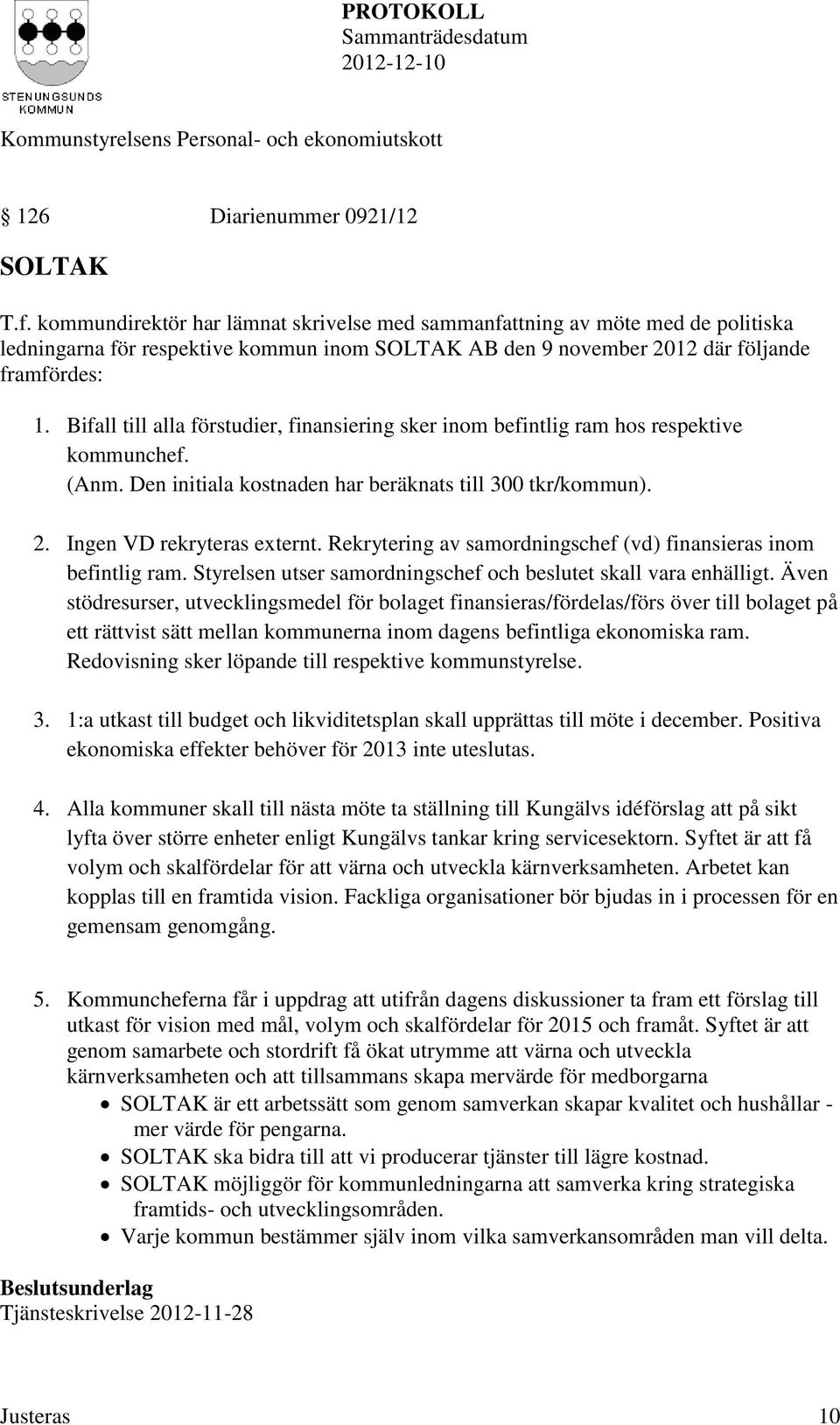 Bifall till alla förstudier, finansiering sker inom befintlig ram hos respektive kommunchef. (Anm. Den initiala kostnaden har beräknats till 300 tkr/kommun). 2. Ingen VD rekryteras externt.