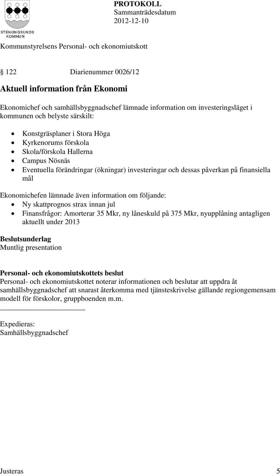 Ny skattprognos strax innan jul Finansfrågor: Amorterar 35 Mkr, ny låneskuld på 375 Mkr, nyupplåning antagligen aktuellt under 2013 Muntlig presentation Personal- och ekonomiutskottet noterar