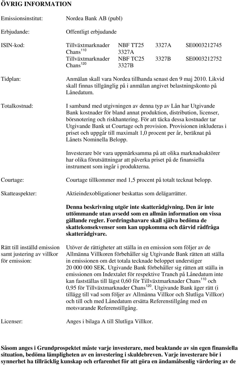 I samband med utgivningen av denna typ av Lån har Utgivande Bank kostnader för bland annat produktion, distribution, licenser, börsnotering och riskhantering.