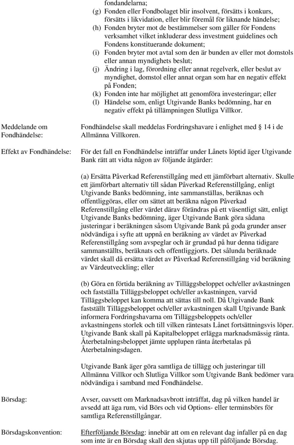 (j) Ändring i lag, förordning eller annat regelverk, eller beslut av myndighet, domstol eller annat organ som har en negativ effekt på Fonden; (k) Fonden inte har möjlighet att genomföra