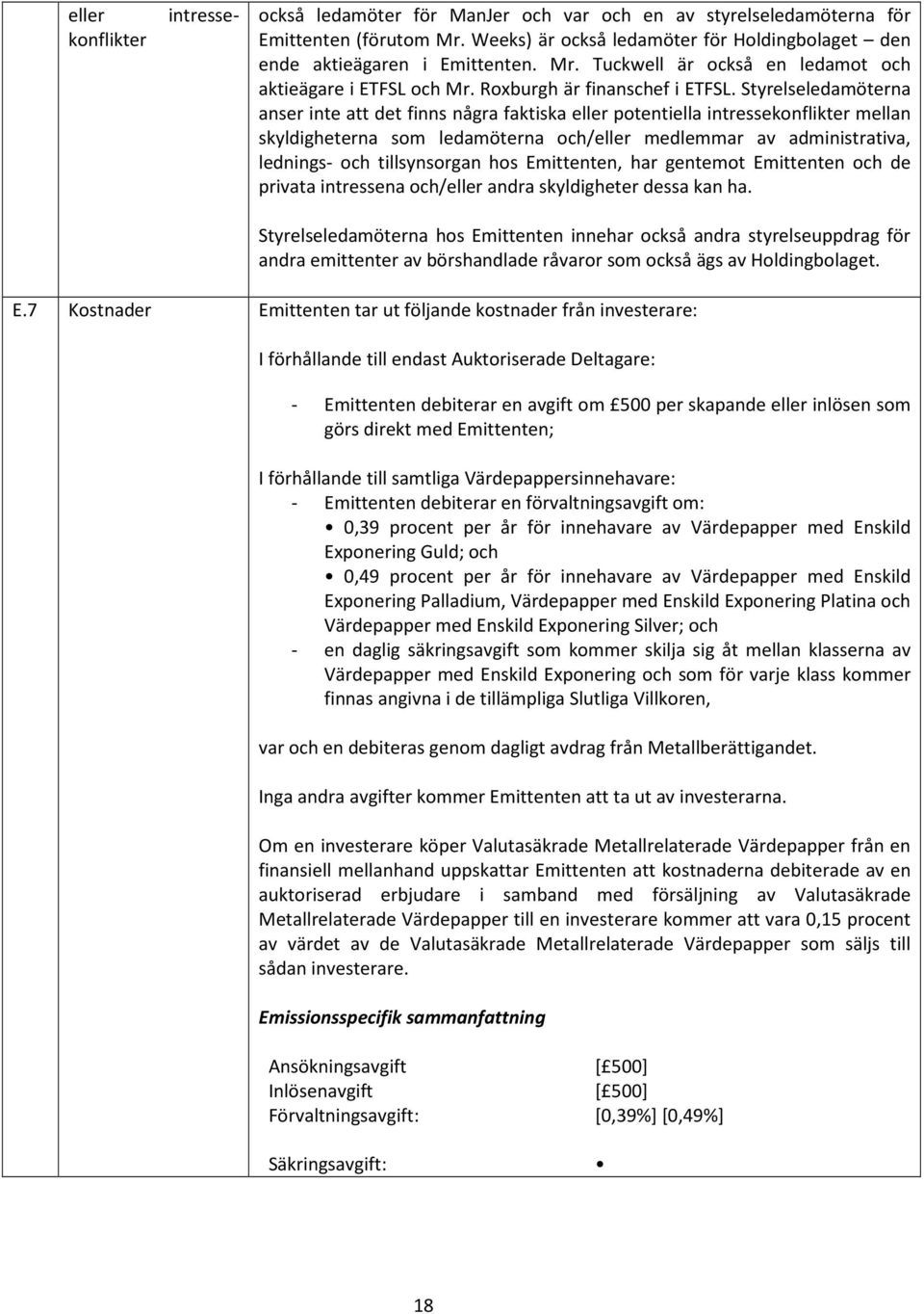 Styrelseledamöterna anser inte att det finns några faktiska eller potentiella intressekonflikter mellan skyldigheterna som ledamöterna och/eller medlemmar av administrativa, lednings- och