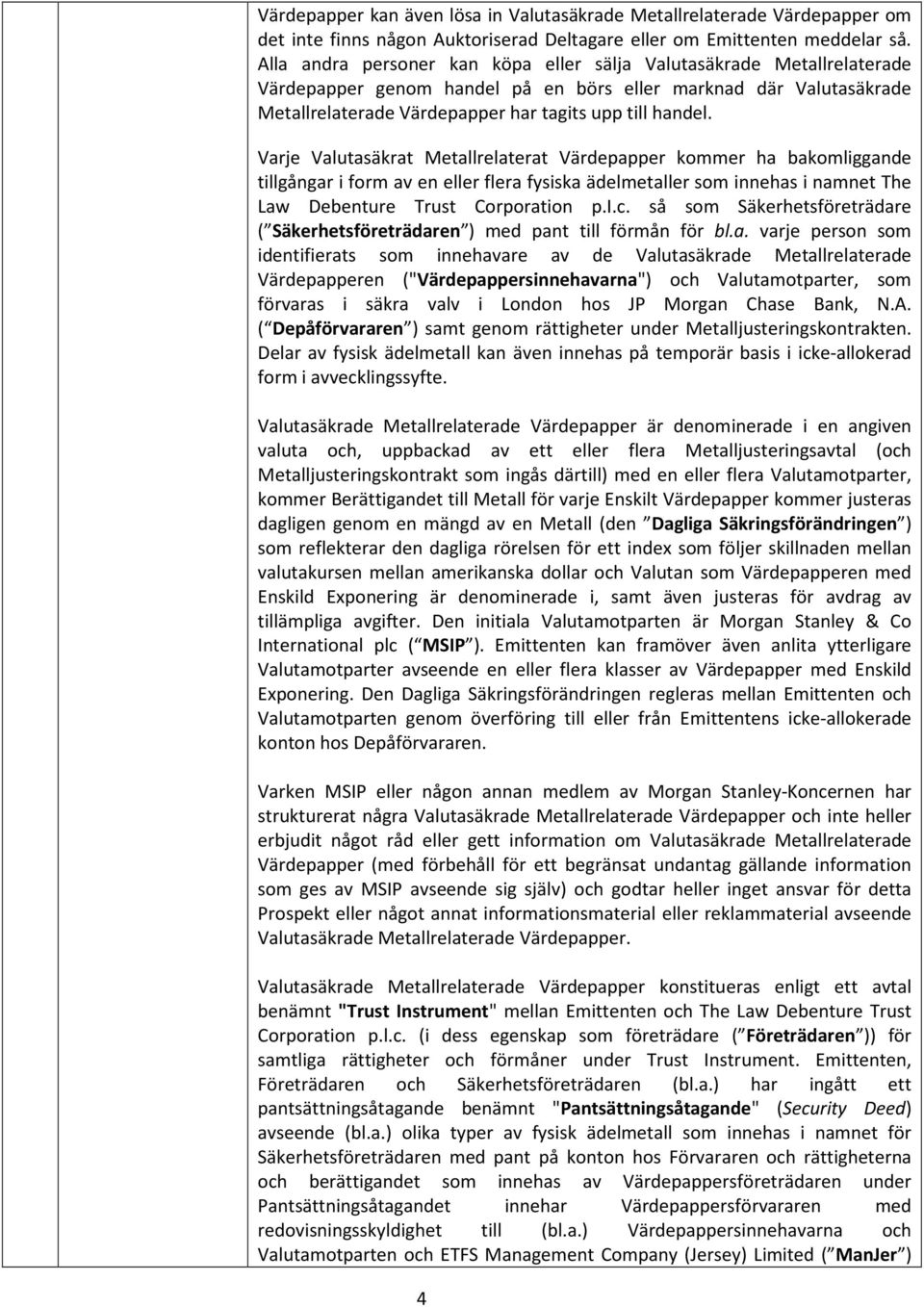 Varje Valutasäkrat Metallrelaterat Värdepapper kommer ha bakomliggande tillgångar i form av en eller flera fysiska ädelmetaller som innehas i namnet The Law Debenture Trust Corporation p.i.c.