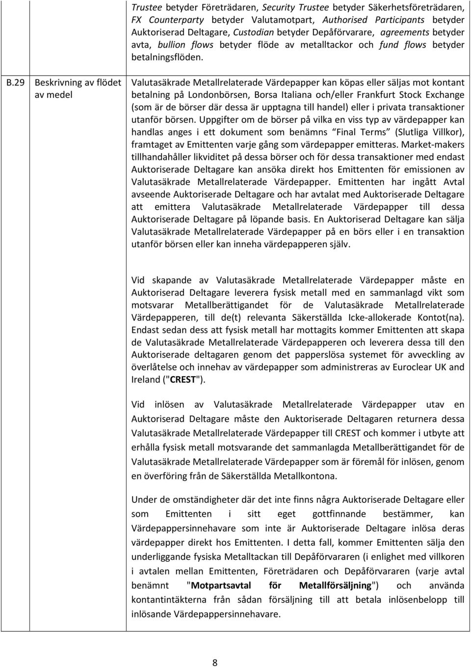 29 Beskrivning av flödet av medel Valutasäkrade Metallrelaterade Värdepapper kan köpas eller säljas mot kontant betalning på Londonbörsen, Borsa Italiana och/eller Frankfurt Stock Exchange (som är de