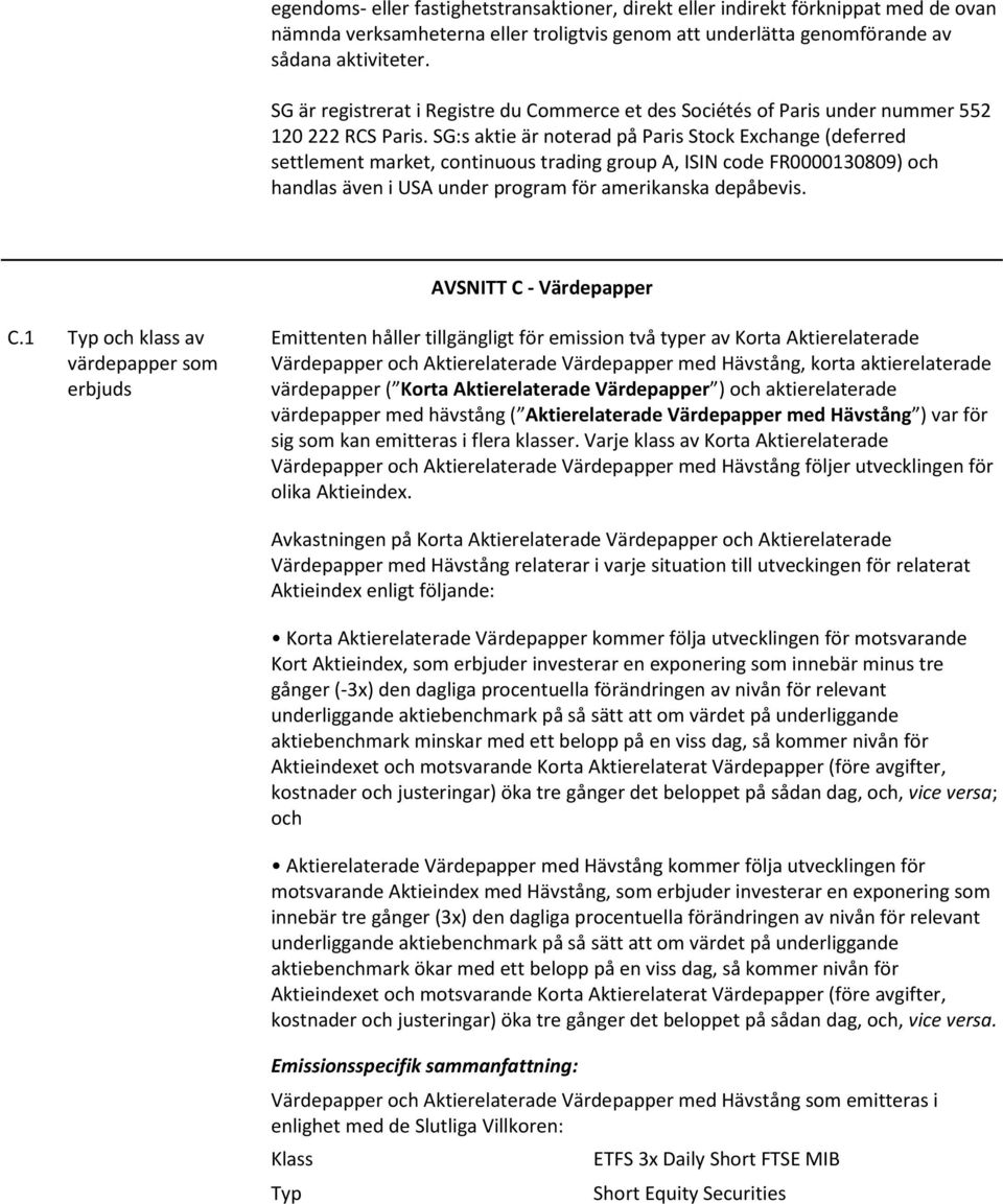 SG:s aktie är noterad på Paris Stock Exchange (deferred settlement market, continuous trading group A, ISIN code FR0000130809) och handlas även i USA under program för amerikanska depåbevis.