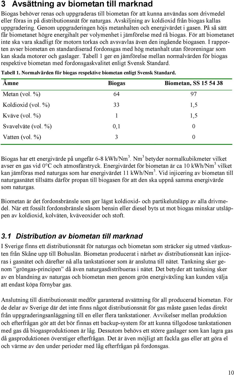 På så sätt får biometanet högre energihalt per volymenhet i jämförelse med rå biogas. För att biometanet inte ska vara skadligt för motorn torkas och avsvavlas även den ingående biogasen.