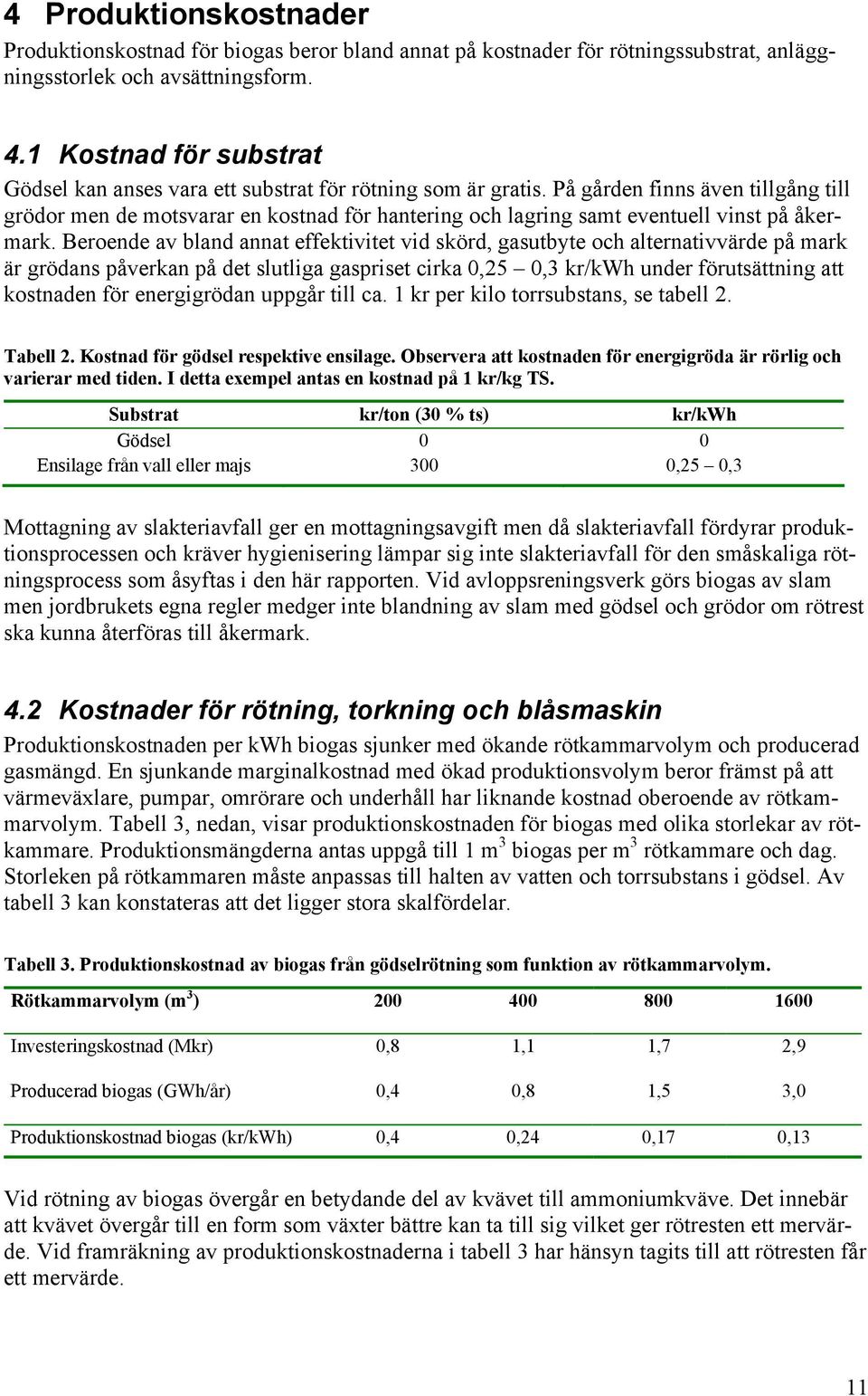 På gården finns även tillgång till grödor men de motsvarar en kostnad för hantering och lagring samt eventuell vinst på åkermark.