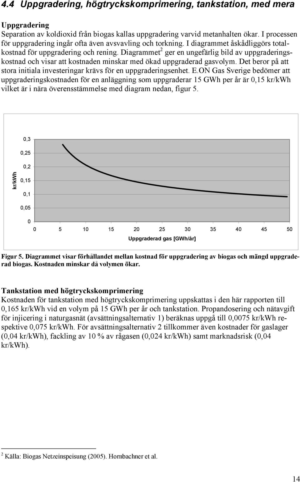 Diagrammet 2 ger en ungefärlig bild av uppgraderingskostnad och visar att kostnaden minskar med ökad uppgraderad gasvolym.