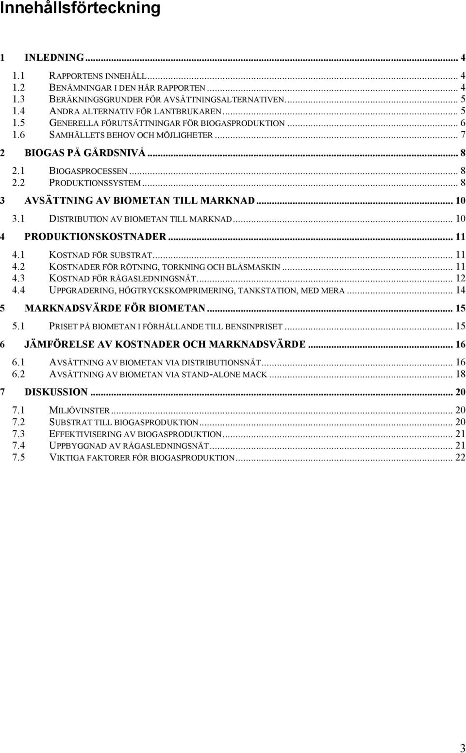 .. 8 3 AVSÄTTNING AV BIOMETAN TILL MARKNAD... 10 3.1 DISTRIBUTION AV BIOMETAN TILL MARKNAD... 10 4 PRODUKTIONSKOSTNADER... 11 4.1 KOSTNAD FÖR SUBSTRAT... 11 4.2 KOSTNADER FÖR RÖTNING, TORKNING OCH BLÅSMASKIN.