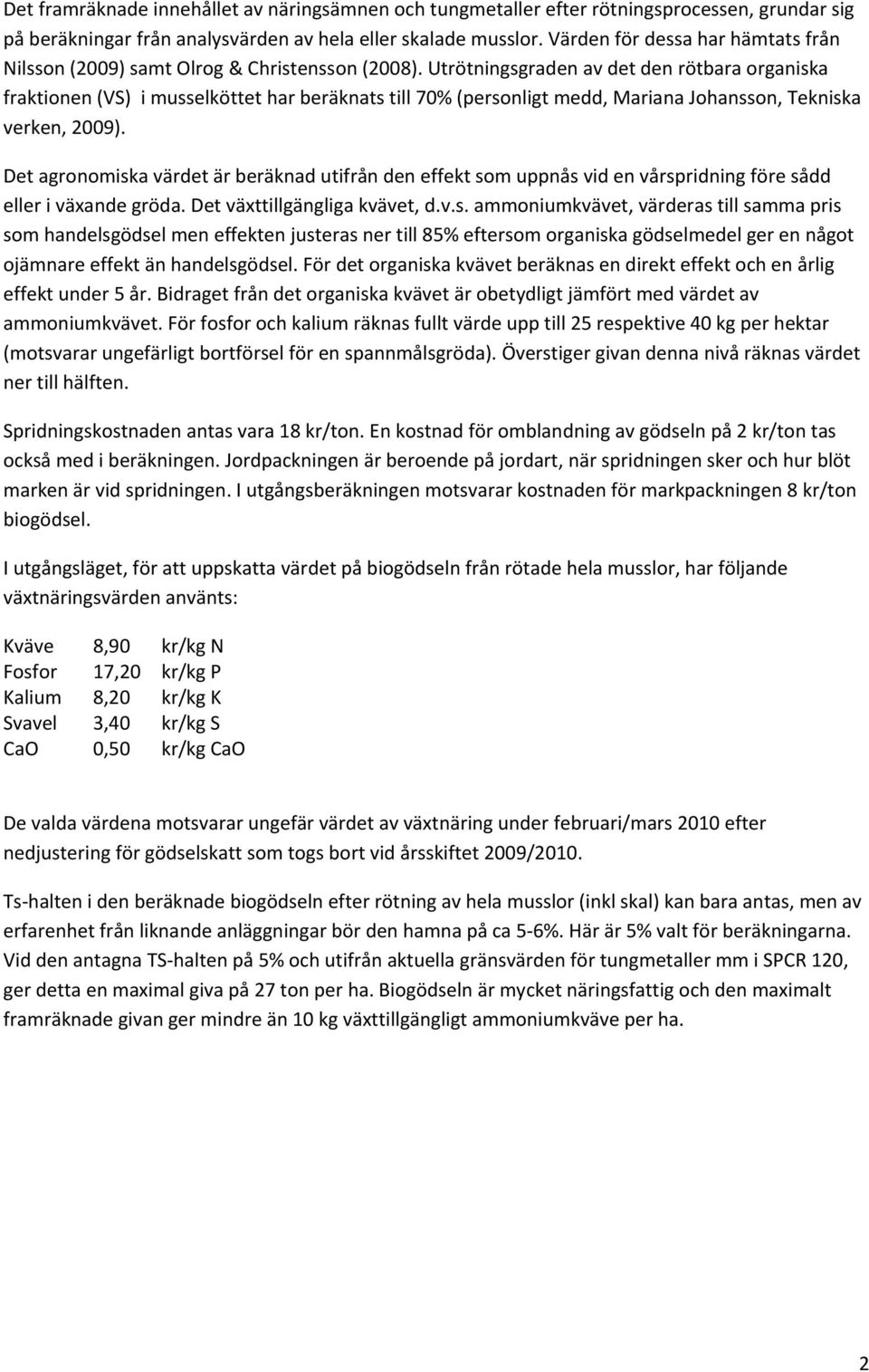 Utrötningsgraden av det den rötbara organiska fraktionen (VS) i musselköttet har beräknats till 70% (personligt medd, Mariana Johansson, Tekniska verken, 2009).