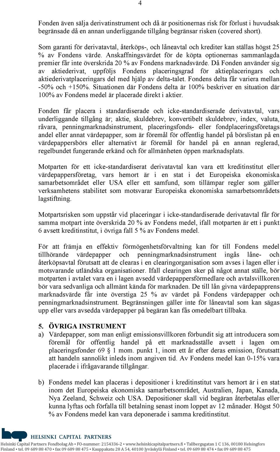 Anskaffningsvärdet för de köpta optionernas sammanlagda premier får inte överskrida 20 % av Fondens marknadsvärde.