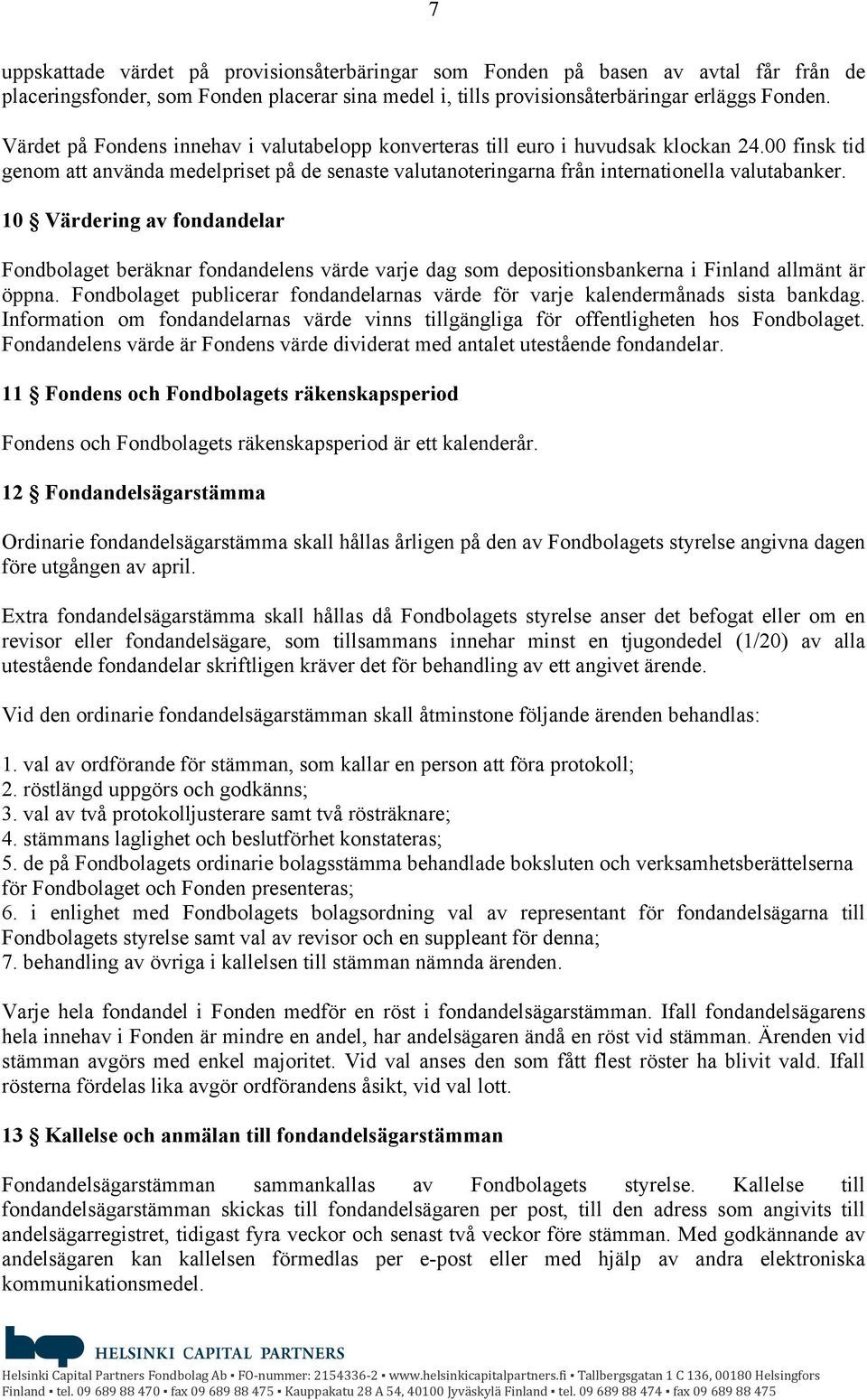 10 Värdering av fondandelar Fondbolaget beräknar fondandelens värde varje dag som depositionsbankerna i Finland allmänt är öppna.