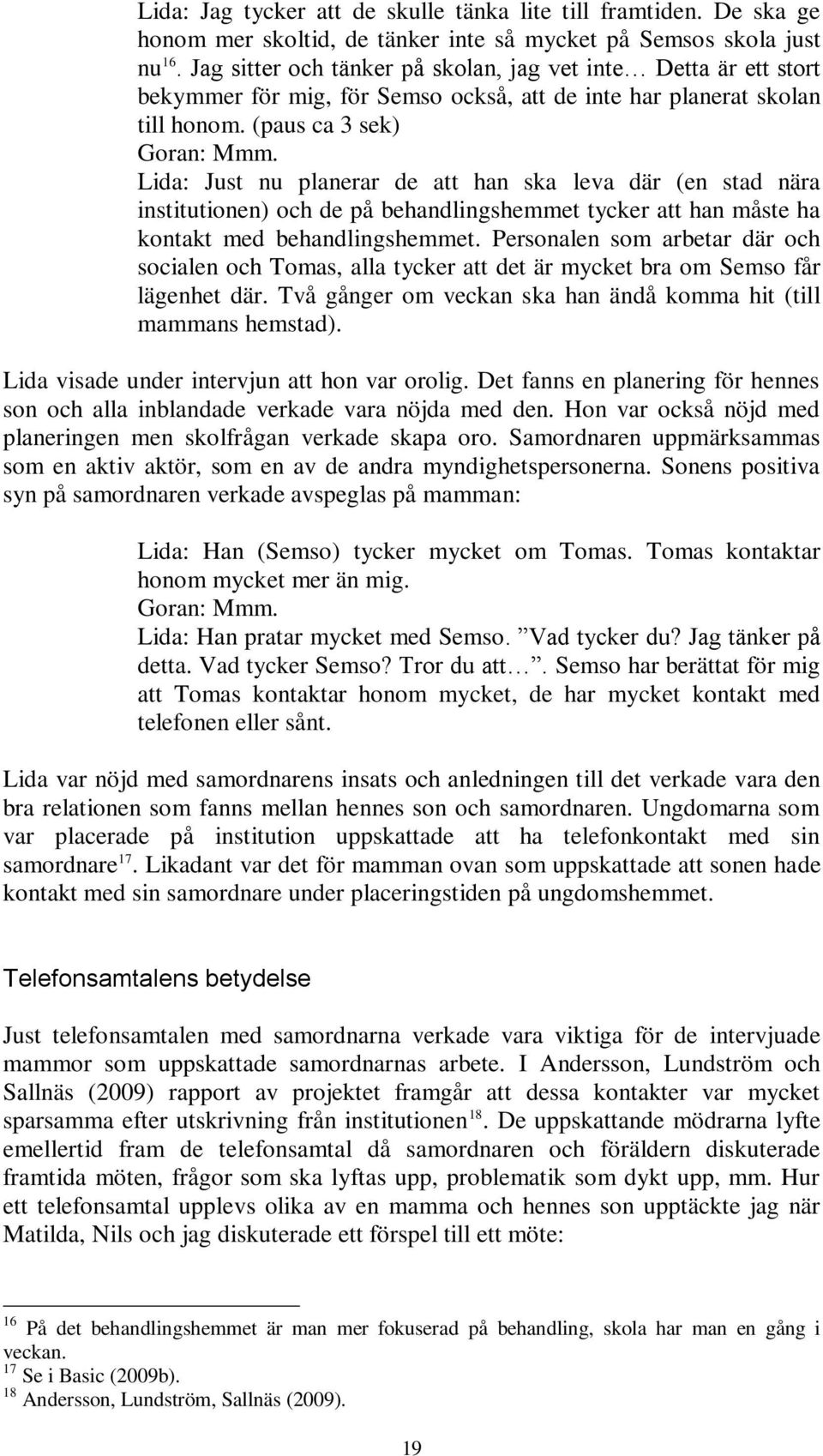 Lida: Just nu planerar de att han ska leva där (en stad nära institutionen) och de på behandlingshemmet tycker att han måste ha kontakt med behandlingshemmet.