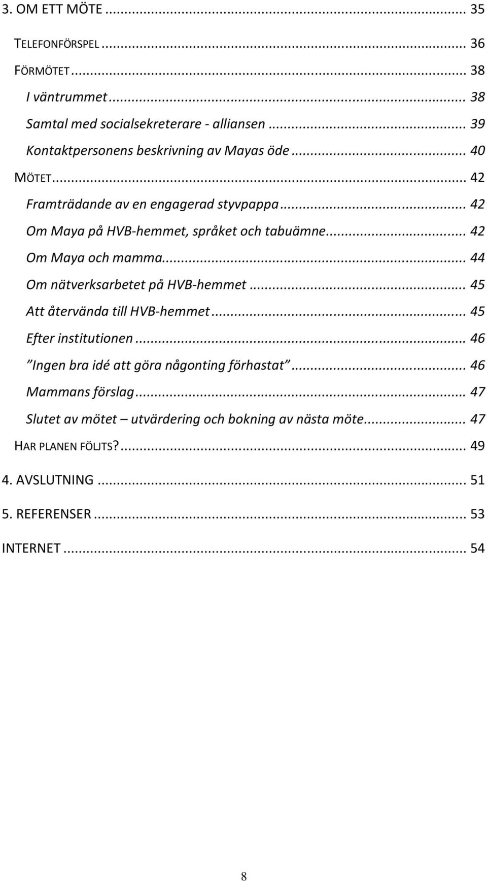 .. 42 Om Maya och mamma... 44 Om nätverksarbetet på HVB-hemmet... 45 Att återvända till HVB-hemmet... 45 Efter institutionen.