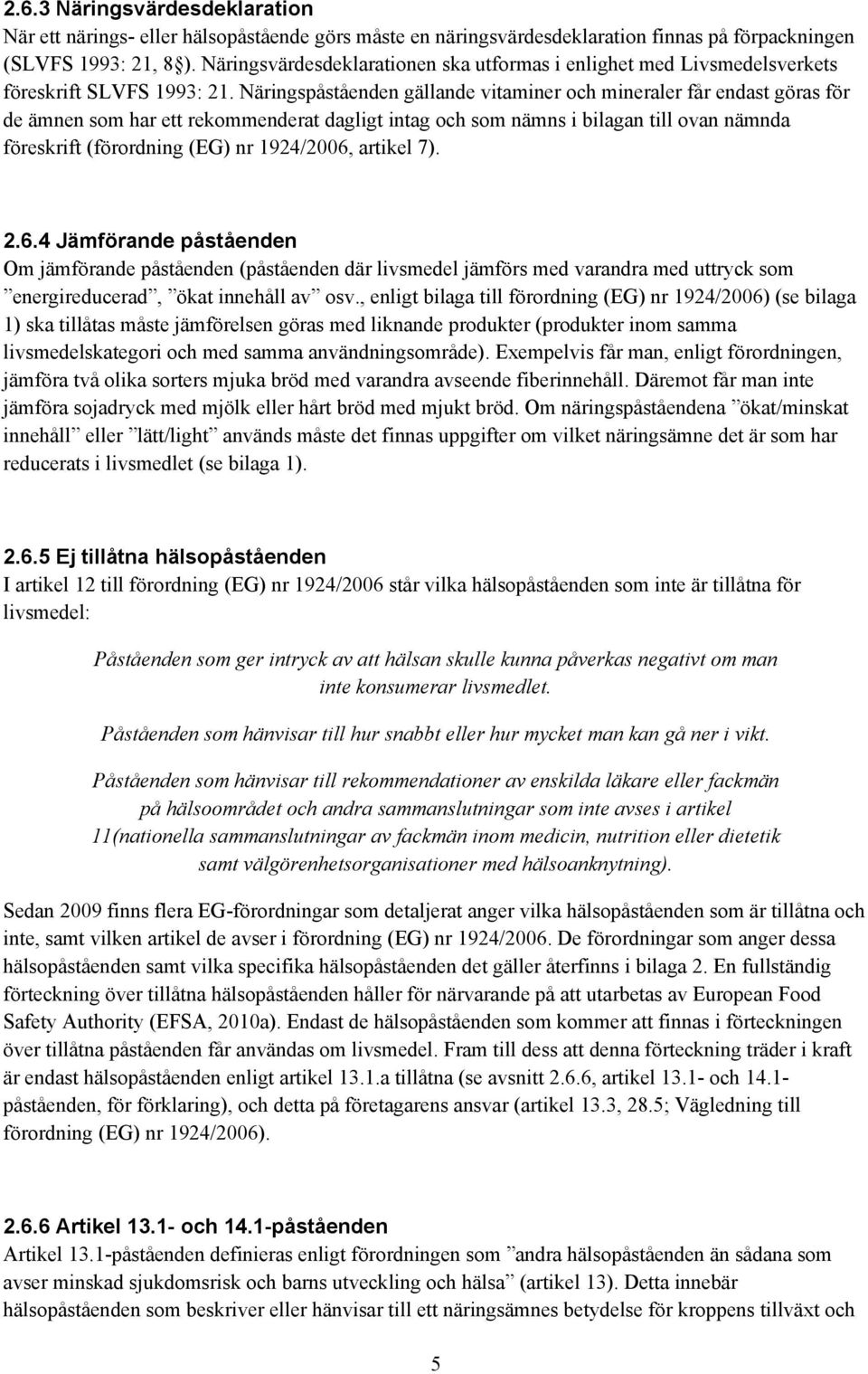 Näringspåståenden gällande vitaminer och mineraler får endast göras för de ämnen som har ett rekommenderat dagligt intag och som nämns i bilagan till ovan nämnda föreskrift (förordning (EG) nr