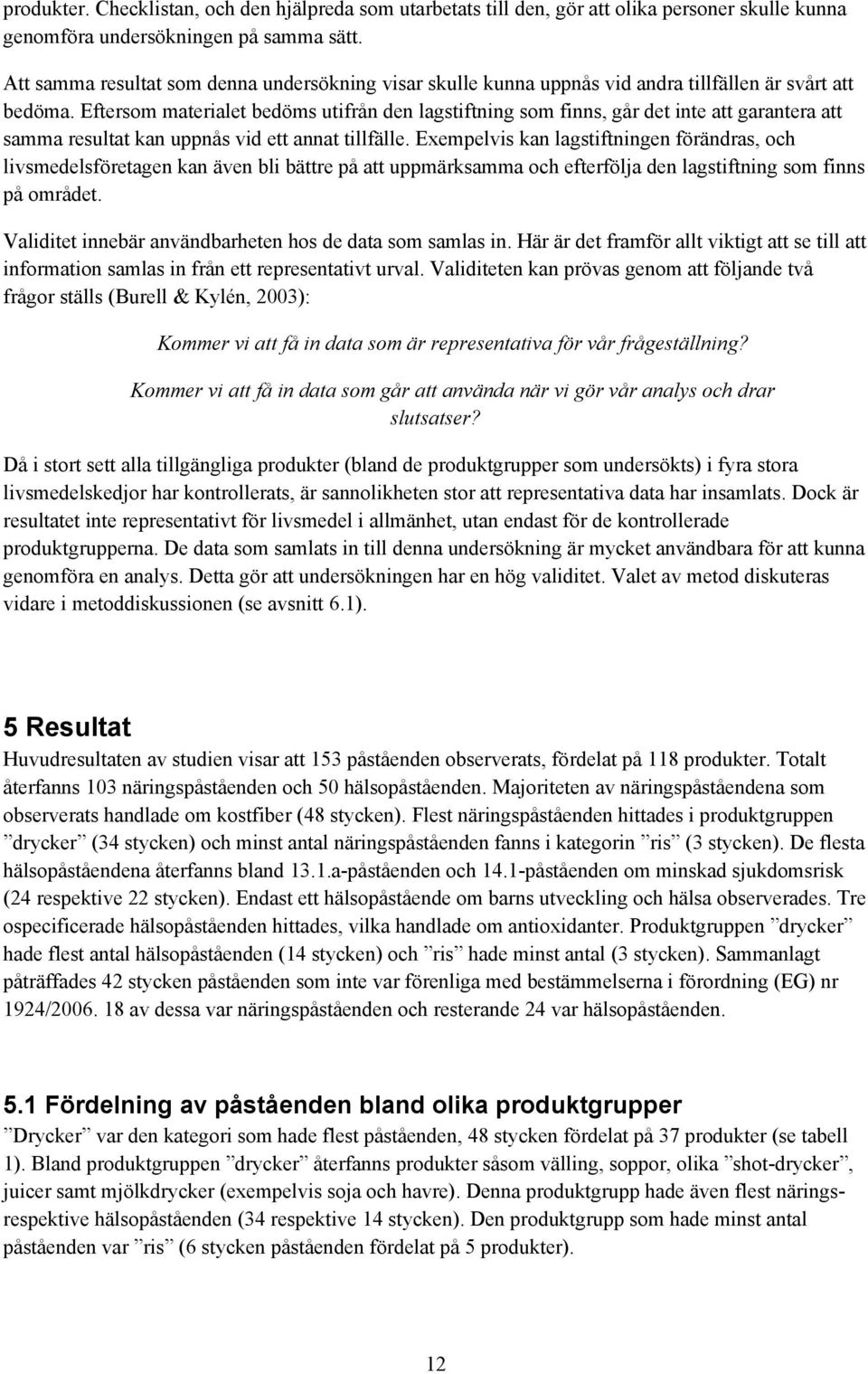 Eftersom materialet bedöms utifrån den lagstiftning som finns, går det inte att garantera att samma resultat kan uppnås vid ett annat tillfälle.