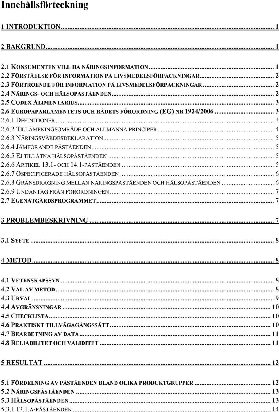 .. 3 2.6.2 TILLÄMPNINGSOMRÅDE OCH ALLMÄNNA PRINCIPER... 4 2.6.3 NÄRINGSVÄRDESDEKLARATION... 5 2.6.4 JÄMFÖRANDE PÅSTÅENDEN... 5 2.6.5 EJ TILLÅTNA HÄLSOPÅSTÅENDEN... 5 2.6.6 ARTIKEL 13.1- OCH 14.