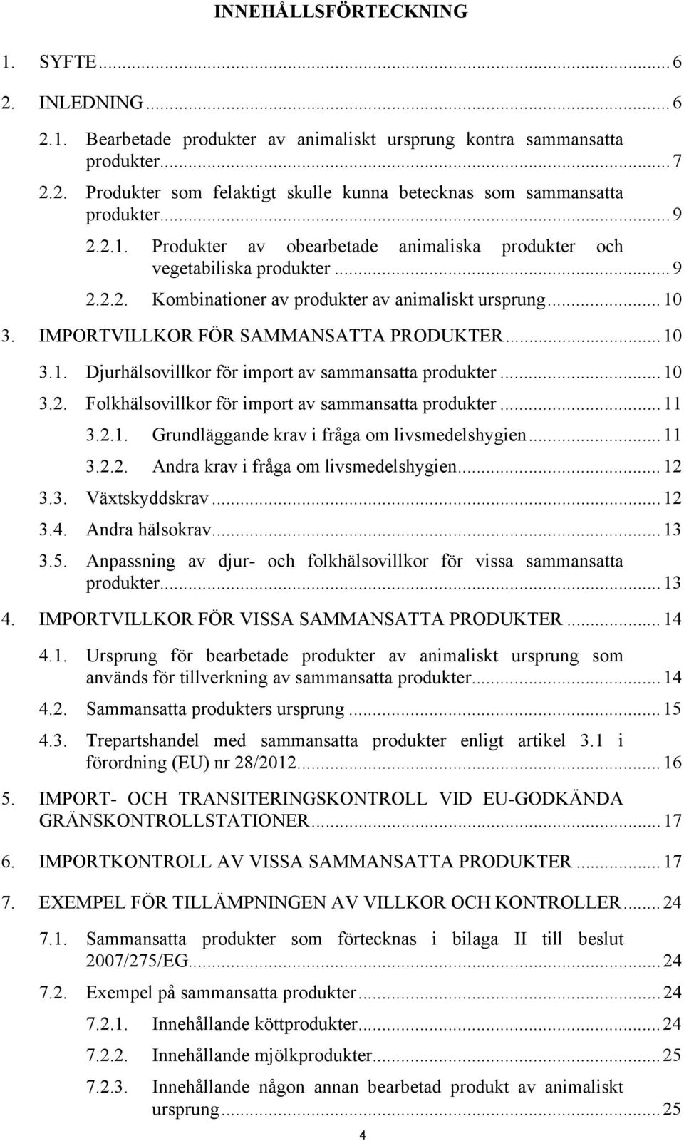 ..10 3.2. Folkhälsovillkor för import av sammansatta produkter...11 3.2.1. Grundläggande krav i fråga om livsmedelshygien...11 3.2.2. Andra krav i fråga om livsmedelshygien...12 3.3. Växtskyddskrav.