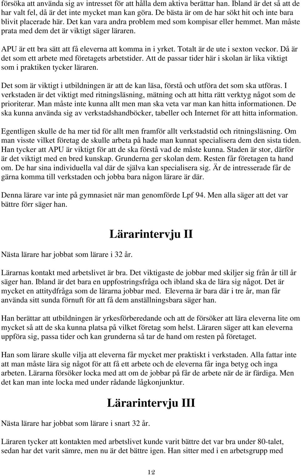 APU är ett bra sätt att få eleverna att komma in i yrket. Totalt är de ute i sexton veckor. Då är det som ett arbete med företagets arbetstider.