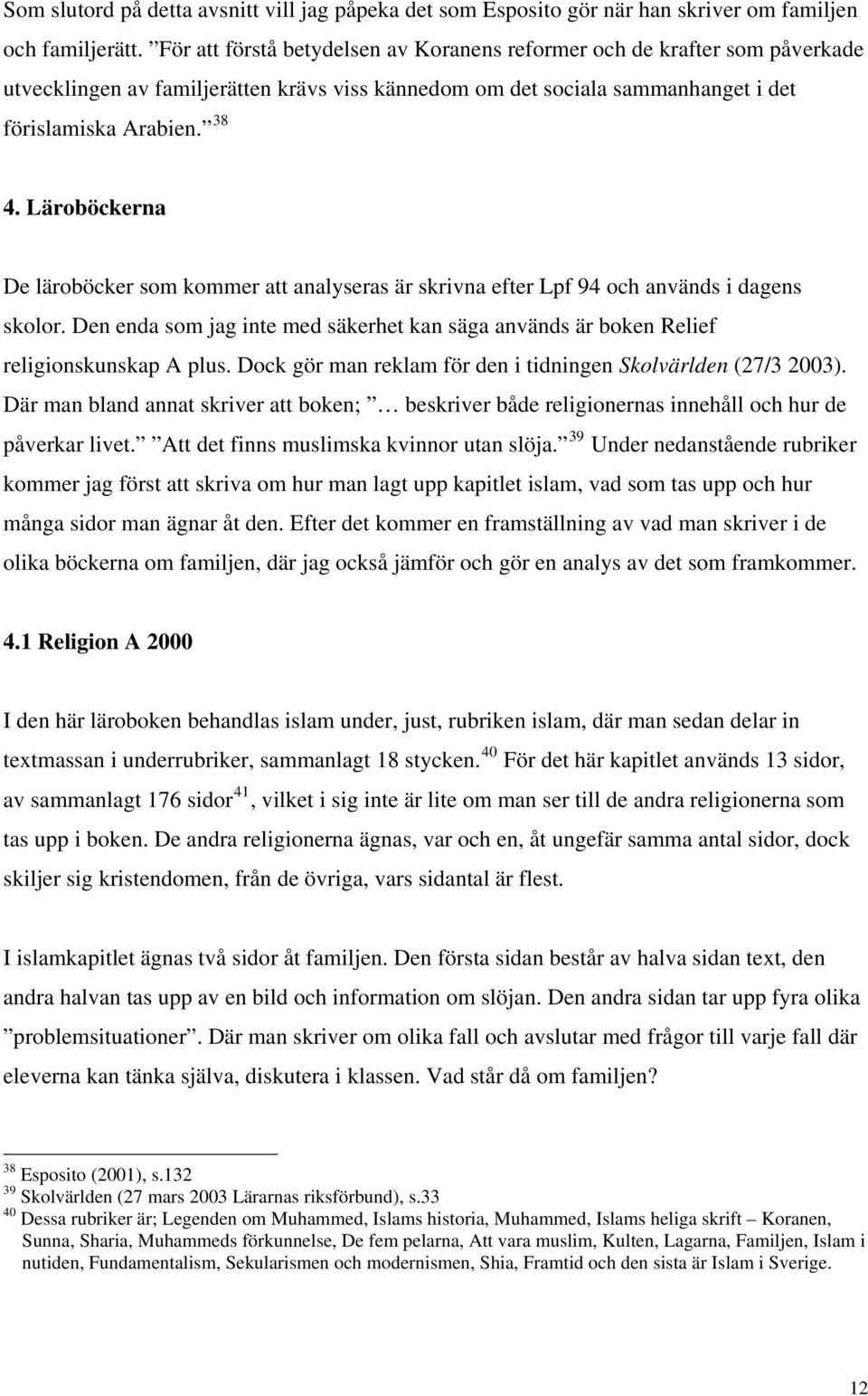 Läroböckerna De läroböcker som kommer att analyseras är skrivna efter Lpf 94 och används i dagens skolor. Den enda som jag inte med säkerhet kan säga används är boken Relief religionskunskap A plus.