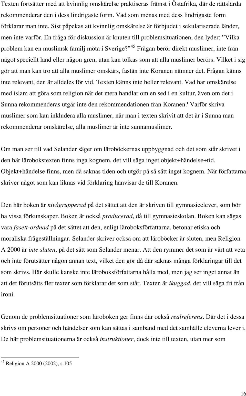 En fråga för diskussion är knuten till problemsituationen, den lyder; Vilka problem kan en muslimsk familj möta i Sverige?