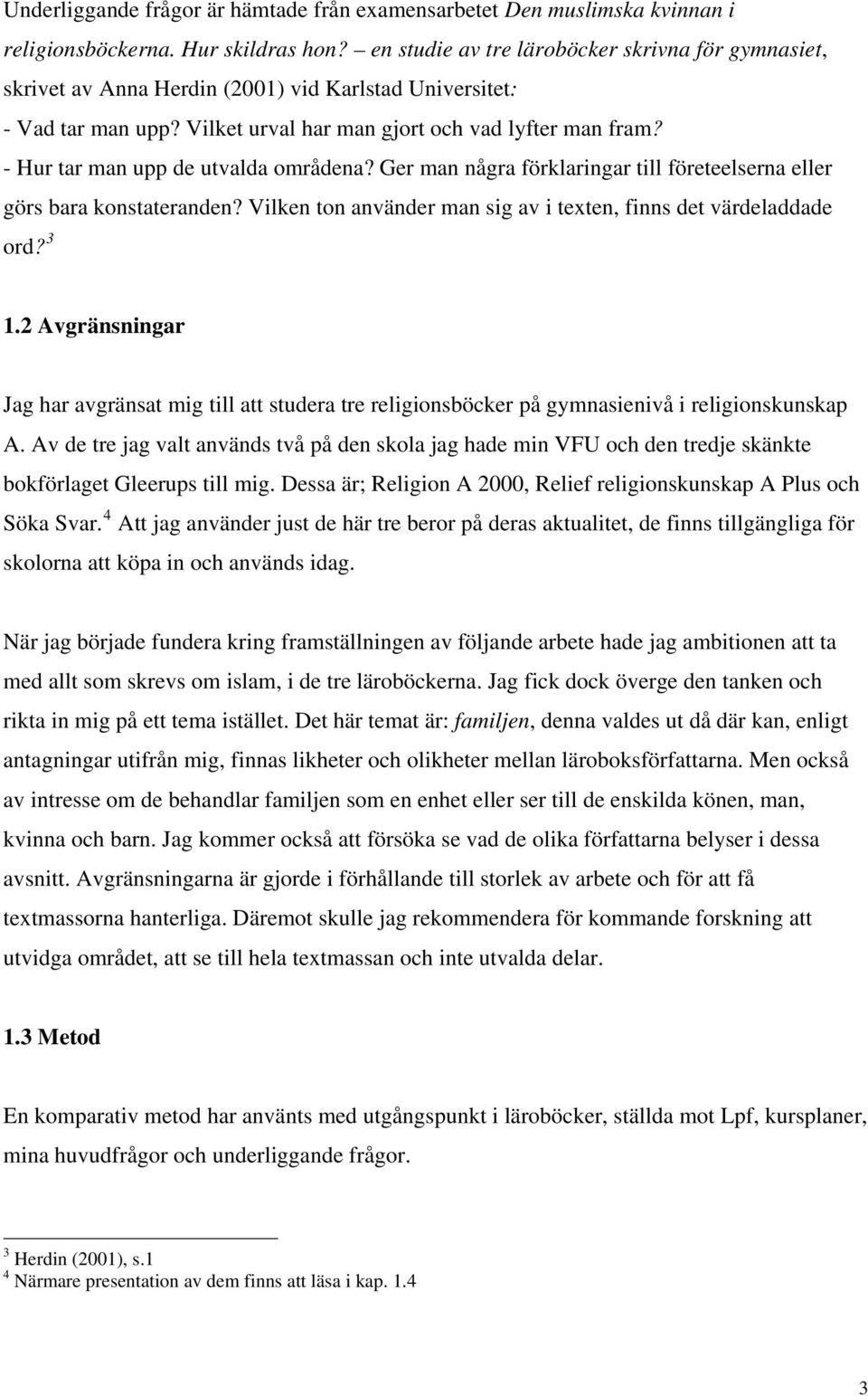 - Hur tar man upp de utvalda områdena? Ger man några förklaringar till företeelserna eller görs bara konstateranden? Vilken ton använder man sig av i texten, finns det värdeladdade ord? 3 1.