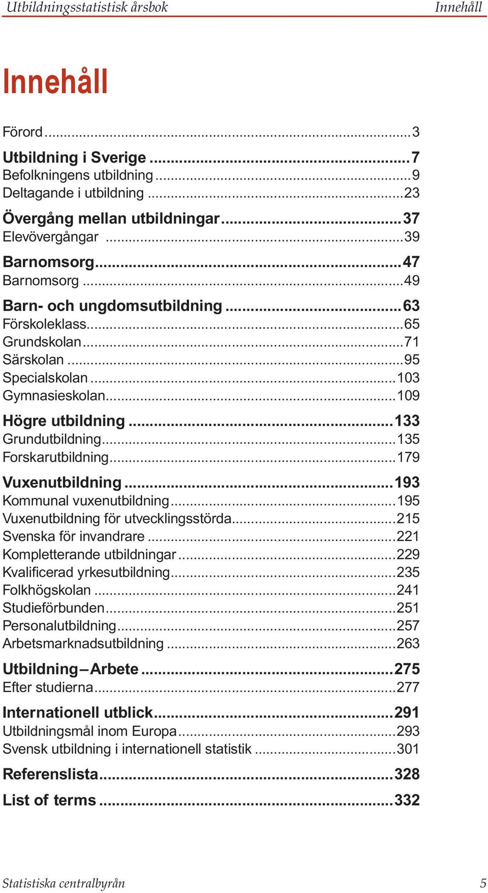 ..135 Forskarutbildning...179 Vuxenutbildning...193 Kommunal vuxenutbildning...195 Vuxenutbildning för utvecklingsstörda...215 Svenska för invandrare...221 Kompletterande utbildningar.