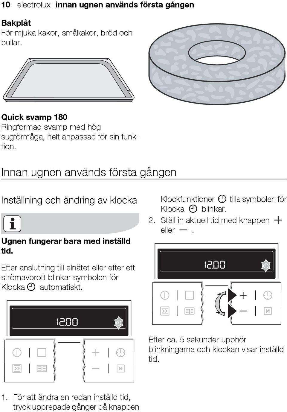 Innan ugnen används första gången Inställning och ändring av klocka Ugnen fungerar bara med inställd tid. Klockfunktioner tills symbolen för Klocka blinkar.