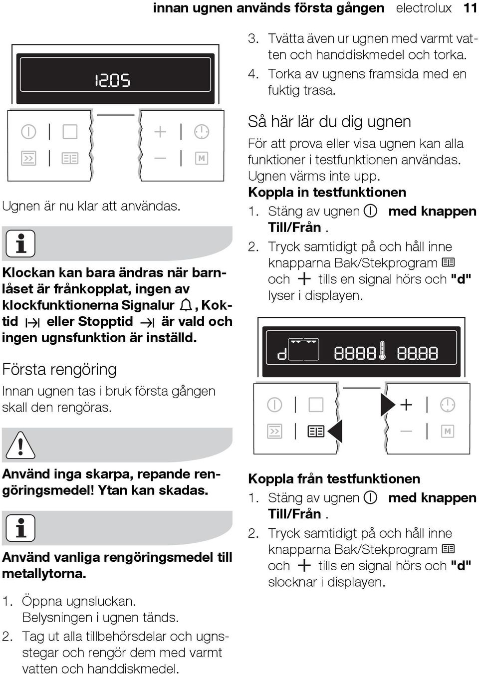 Så här lär du dig ugnen För att prova eller visa ugnen kan alla funktioner i testfunktionen användas. Ugnen värms inte upp. Koppla in testfunktionen 1. Stäng av ugnen med knappen Till/Från. 2.