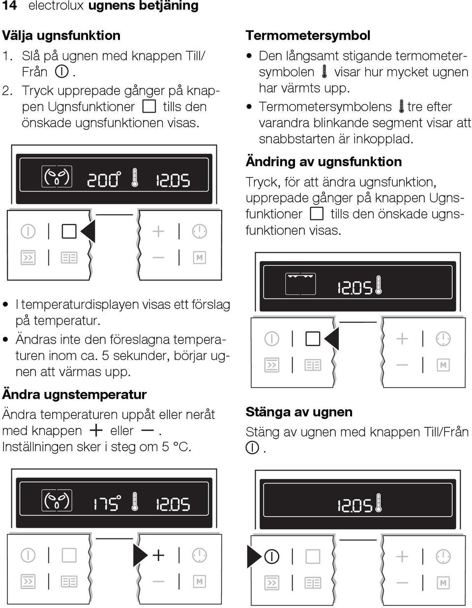 Ändring av ugnsfunktion Tryck, för att ändra ugnsfunktion, upprepade gånger på knappen Ugnsfunktioner tills den önskade ugnsfunktionen visas. I temperaturdisplayen visas ett förslag på temperatur.