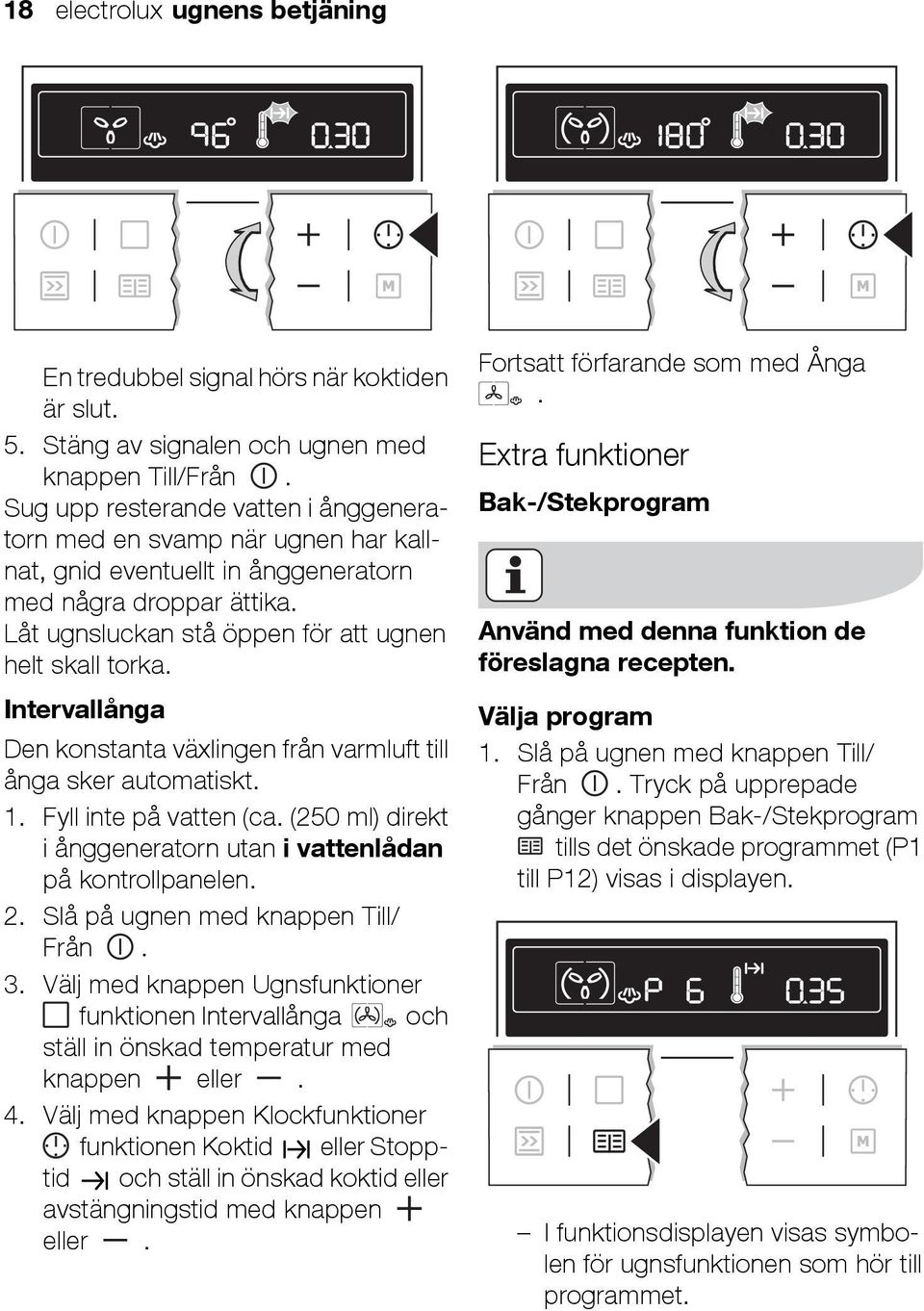 Intervallånga Den konstanta växlingen från varmluft till ånga sker automatiskt. 1. Fyll inte på vatten (ca. (25 ml) direkt i ånggeneratorn utan i vattenlådan på kontrollpanelen. 2.