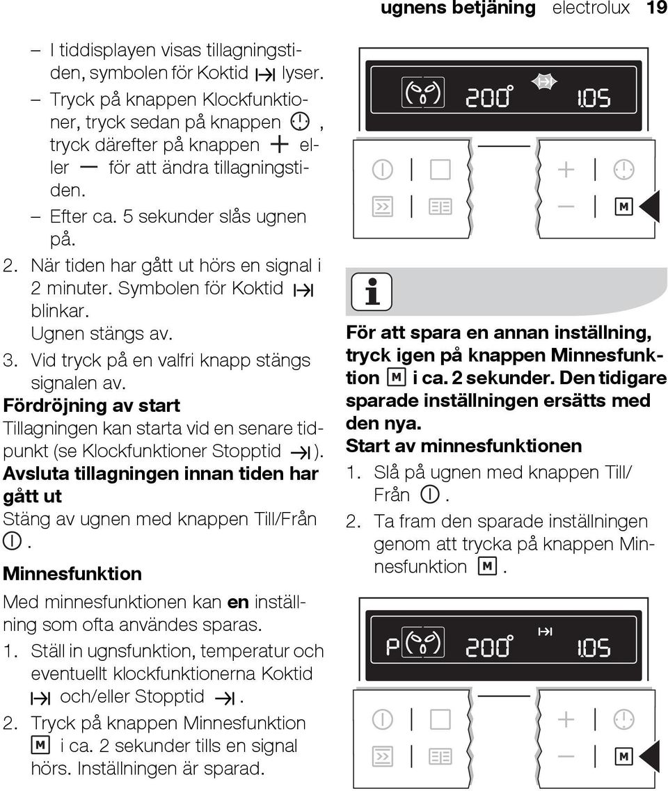 När tiden har gått ut hörs en signal i 2 minuter. Symbolen för Koktid blinkar. Ugnen stängs av. 3. Vid tryck på en valfri knapp stängs signalen av.