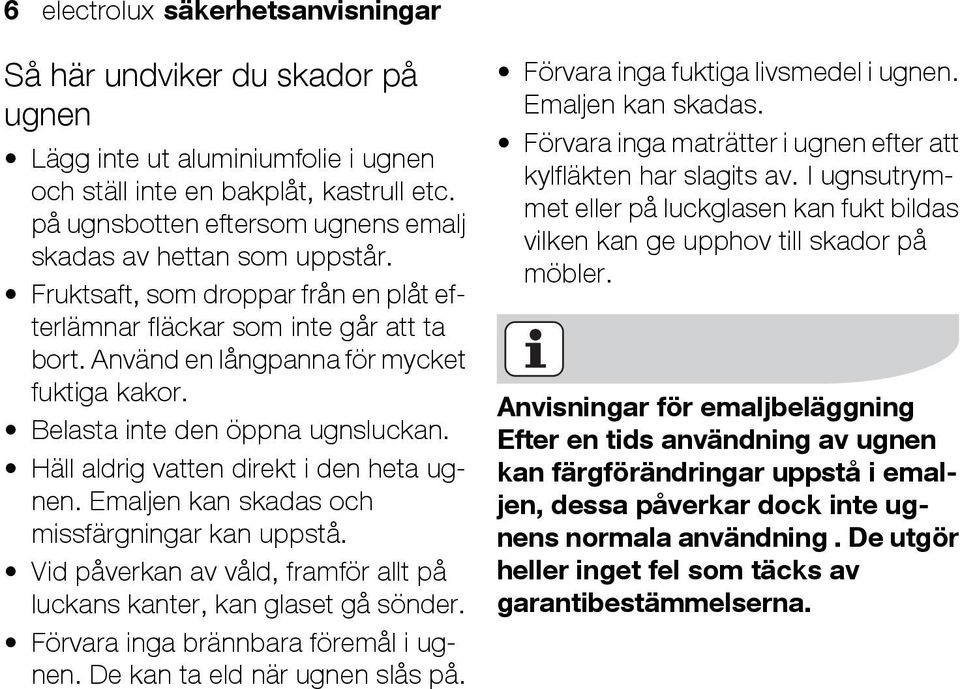 Belasta inte den öppna ugnsluckan. Häll aldrig vatten direkt i den heta ugnen. Emaljen kan skadas och missfärgningar kan uppstå.